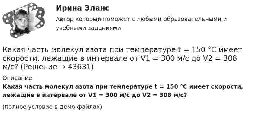     
            Описание
            Какая часть молекул азота при температуре t = 150 °C имеет скорости, лежащие в интервале от V1 = 300 м/с до V2 = 308 м/с?(полное условие в демо-файлах)  
            
            
            Какая часть молекул азота при температуре 150 °C обладает скоростями, лежащими в интервале от 300 м/с до 800 м/с?Какая часть молекул азота при температуре t = 150 °C имеет скорости, лежащие в интервале от V1 = 300 м/с до V2 = 308 м/с?Какая часть молекул азота при температуре Т имеет скорость, лежащую в интервале от Vв до Vв + ∆V, где ∆V = 20 м/с? Решить задачу для:  1) Т = 400 К;  2) Т = 900 К.Какая часть молекул водорода при t = 150 °C обладает скоростями u от 300 до 325 м/с?Какая часть молекул кислорода при t = 0 °C обладает скоростями u от 100 до 110 м/с?Какая часть  свободных электронов в металле имеет при абсолютном нуле кинетическую энергию, превышающую половину максимальной энергии?Какая энергия E выделится при слиянии двух капелек ртути диаметром d1 = 0,8 мм и d2 = 1,2 мм в одну каплю?Какая характеристика не входит в типологию построения карьеры?какая характеристика не определяет положение точки относительно плоскостей проекций? Выберите один ответ:  a.Широта b.Высота c.Глубина d.ДолготаКакая цифра в обозначении способа монтажа показывает количество и форму исполнения выступающих концов вала? Выберите один ответ: a.четвертая; b.вторая; c.первая; d.шестая. e.третья;Какая часть в синхронной машине называется индуктором? Выберите один ответ:Какая часть вырабатываемой электрической энергии расходуется на преобразование ее в механическую энергию? Выберите один ответ: a.40%; b.60%; c.80%. d.20%; e.10%;Какая часть количества теплоты, сообщенного двухатомному газу при изобарном процессе, идёт на увеличение внутренней энергии, и какая часть – на совершение работы?Какая часть молекул азота, находящегося при температуре T, имеет скорости, лежащие в интервале от vв до vв + ∆v, где ∆v = 20 м/с? Задачу решить для: 400 К, 900 К.