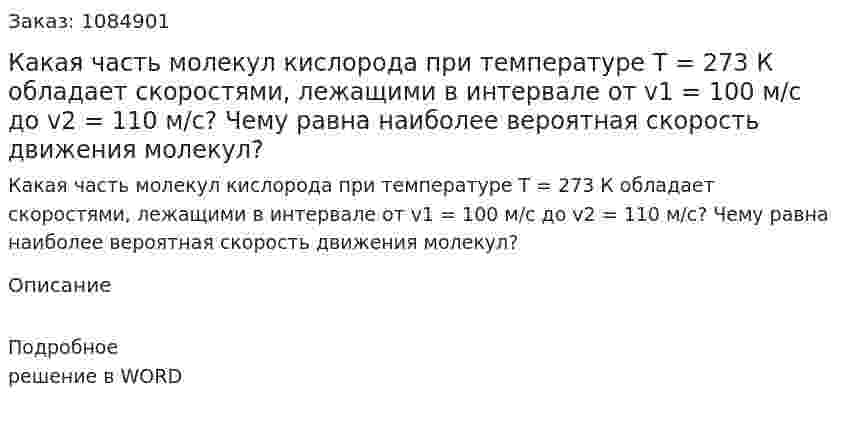 Какая часть молекул кислорода при температуре Т = 273 К обладает скоростями, лежащими в интервале от v1 = 100 м/с до v2 = 110 м/c? Чему равна наиболее вероятная скорость движения молекул? 