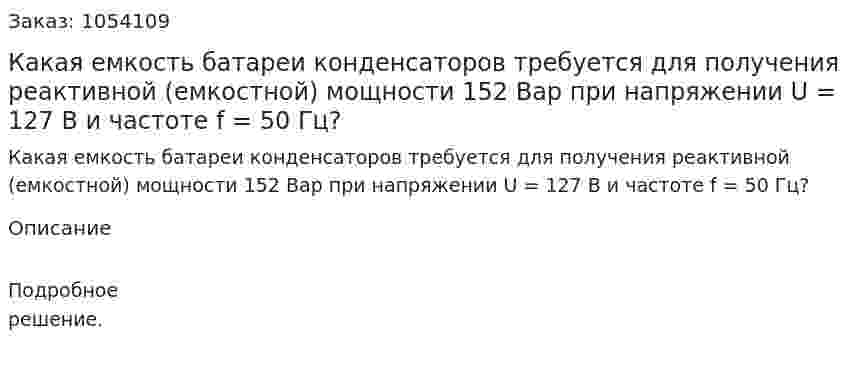 Какая емкость батареи конденсаторов требуется для получения реактивной (емкостной) мощности 152 Вар при напряжении U = 127 В и частоте f = 50 Гц?  