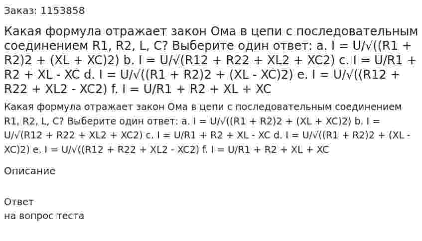 Какая формула отражает закон Ома в цепи с последовательным соединением R1, R2, L, C? Выберите один ответ: а. I = U/√((R1 + R2)2 + (XL + XC)2) b. I = U/√(R12 + R22 + XL2 + XC2) c. I = U/R1 + R2 + XL - XC d. I = U/√((R1 + R2)2 + (XL - XC)2) e. I = U/√((R12 + R22 + XL2 - XC2) f. I = U/R1 + R2 + XL + XC 