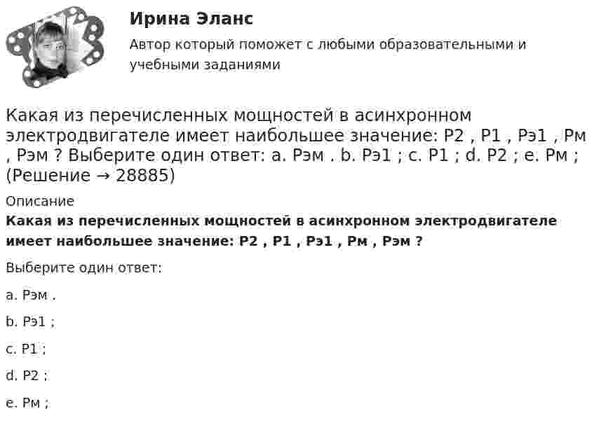      
          Описание
          Какая из перечисленных мощностей в асинхронном электродвигателе имеет наибольшее значение: Р2 , Р1 , Рэ1 , Рм , Рэм ?Выберите один ответ:a. Рэм .b. Рэ1 ;c. Р1 ;d. Р2 ;e. Рм ;  
            
            
            Какая из перечисленных линий считается характеристикой холостого хода? Выберите один ответ: a.касательная к нисходящей характеристике. b.линия при уменьшающемся токе возбуждения; c.касательная к намагничивающей характеристике; d.средняя Какая из перечисленных мощностей в асинхронном электродвигателе имеет наибольшее значение: Р2 , Р1 , Рэ1 , Рм , Рэм ? Выберите один ответ: a. Рэм . b. Рэ1 ; c. Р1 ; d. Р2 ; e. Рм ;Какая из перечисленных ниже формул соответствует показателю вероятности безотказной работы? Выберите один ответ:Какая из перечисленных характеристик называется регулировочной характеристикой генератора? Выберите один ответ: a. U =f(I ); b. Р =f(θ); c. U =f(I ); d. I =f(I ). e. P =f(I );Какая из приведённых ГЭС в России имеет самую большую установленную мощность?Какая из приведенных мощностей соответствует номинальной мощности исследуемого электродвигателя? Выберите один ответ: a.1 кВт. b.5 кВт; c.2 кВт. d.3 кВт; e.4 кВт;Какая из приведенных сталей относится к конструкционным улучшаемым? Выберите один ответ: a. Х12М b. 30Х c. 18ХГТКакая из атомных электростанций была первой в мире?Какая из зависимостей является обращенной магнитной характеристикой трансформатора?   Выберите один ответ: a.E=f(U); b.P=f(U); c.I=f(U); d.I=f(U). e.cos φ=f(U);Какая из перечисленных величин в опыте короткого замыкания меньше всего зависит от напряжения? Выберите один ответ: a.I; b.cosj. c.P; d.I; e.U;Какая из перечисленных величин наиболее близка к величине напряжения короткого замыкания с номинальными показателями? Выберите один ответ: a.30 В b.220 В c.50 В d.60 В e.25 ВКакая из перечисленных величин определяется по формуле r¢₂ /хₖ? Выберите один ответ: a. zк; b. sкр; c. rк; d. r1; e. хк.Какая из перечисленных дробей является смешанной периодической дробью?Какая из перечисленных зависимостей является нагрузочной  характеристикой генератора постоянного тока? Выберите один ответ: a. P2=f(Iв). b. U=f(Iв); c. Iв=f(Iа); d. E0=f(Iа); e. E0=f(Iв);