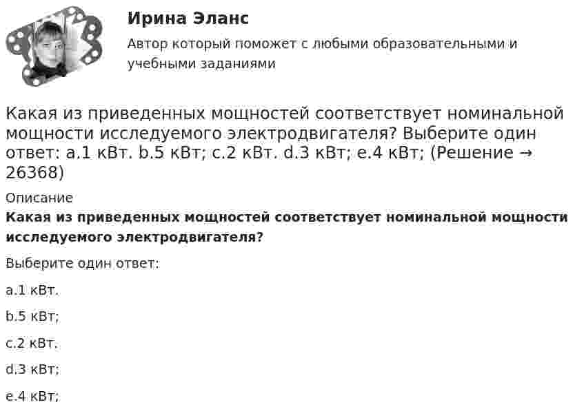      
          Описание
          Какая из приведенных мощностей соответствует номинальной мощности исследуемого электродвигателя?Выберите один ответ:a.1 кВт.b.5 кВт;c.2 кВт.d.3 кВт;e.4 кВт;  
            
            
            Какая из приведённых ГЭС в России имеет самую большую установленную мощность?Какая из приведенных мощностей соответствует номинальной мощности исследуемого электродвигателя? Выберите один ответ: a.1 кВт. b.5 кВт; c.2 кВт. d.3 кВт; e.4 кВт;Какая из приведенных сталей относится к конструкционным улучшаемым? Выберите один ответ: a. Х12М b. 30Х c. 18ХГТКакая из приведенных схем соединения компьютеров представляет собой замкнутую цепочку?Какая из приведенных формул выражает полную энергию гармонических колебаний материальной точки?Какая из расшифровок трансформаторной бумаги ТМ-120 правильная? Выберите один ответ: Какая из схем, изображённых на рис. а, б, более пригодна для измерения больших сопротивлений и какая – для измерения малых сопротивлений? Вычислить погрешность, допускаемую при измерении с помощью этих схем Какая из перечисленных величин определяется по формуле r¢₂ /хₖ? Выберите один ответ: a. zк; b. sкр; c. rк; d. r1; e. хк.Какая из перечисленных дробей является смешанной периодической дробью?Какая из перечисленных зависимостей является нагрузочной  характеристикой генератора постоянного тока? Выберите один ответ: a. P2=f(Iв). b. U=f(Iв); c. Iв=f(Iа); d. E0=f(Iа); e. E0=f(Iв);Какая из перечисленных зависимостей является регулировочной характеристикой двигателя постоянного тока параллельного возбуждения? Выберите один ответ: a.E0= f(Iв); b.P2= f(Iв). c.U= f(Iв); d.Iв = f(Ia); e.n= f(Iв);Какая из перечисленных линий считается характеристикой холостого хода? Выберите один ответ: a.касательная к нисходящей характеристике. b.линия при уменьшающемся токе возбуждения; c.касательная к намагничивающей характеристике; d.средняя Какая из перечисленных мощностей в асинхронном электродвигателе имеет наибольшее значение: Р2 , Р1 , Рэ1 , Рм , Рэм ? Выберите один ответ: a. Рэм . b. Рэ1 ; c. Р1 ; d. Р2 ; e. Рм ;Какая из перечисленных ниже формул соответствует показателю вероятности безотказной работы? Выберите один ответ:
