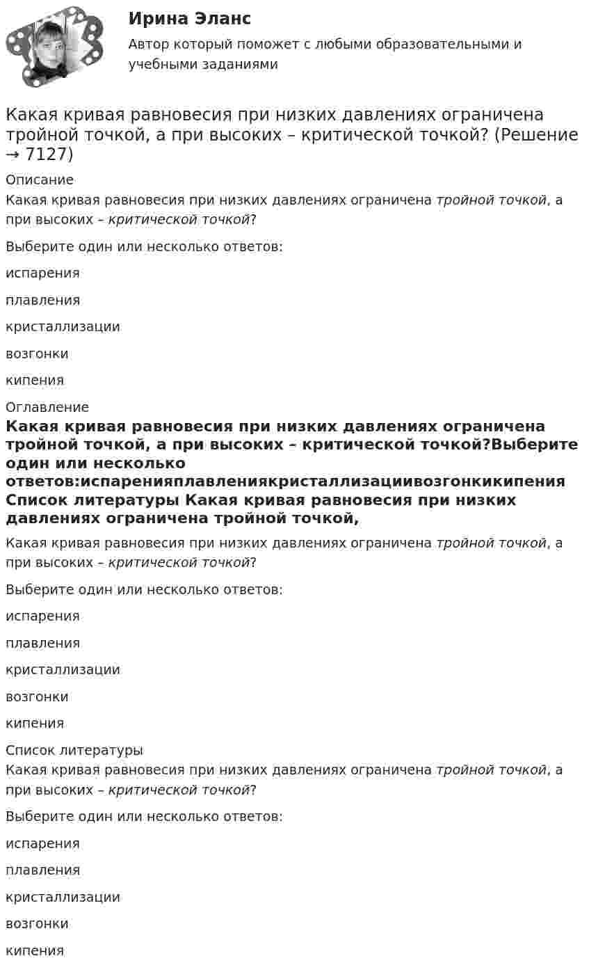      
          Описание
          Какая кривая равновесия при низких давлениях ограничена тройной точкой, а при высоких – критической точкой?Выберите один или несколько ответов:испаренияплавлениякристаллизациивозгонкикипения 
          Оглавление
          Какая кривая равновесия при низких давлениях ограничена тройной точкой, а при высоких – критической точкой?Выберите один или несколько ответов:испаренияплавлениякристаллизациивозгонкикипения 
          Список литературы
          Какая кривая равновесия при низких давлениях ограничена тройной точкой, а при высоких – критической точкой?Выберите один или несколько ответов:испаренияплавлениякристаллизациивозгонкикипения
            
            
            Какая конструкция рабочих колес реактивных турбин изображена на рисунке? Выберите один ответ: a. пропеллерная b. радиально – осевая c. двухперовая d. поворотно – лопастнаяКакая кривая равновесия при низких давлениях ограничена тройной точкой, а при высоких – критической точкой?Какая масса NaOH требуется для превращения сульфата меди (II) массой 16 г в гидроксид меди(II)Какая мера действия силы соотнесена динамической мере: количеству движения? Выберите один ответ: a. Момент силы b. Работа силы c. Импульс силыКакая наружная стеновая панель изображена на рисунке? [20190710image1216.jpg] [20190710image1217.jpg] Какая наружная стеновая панель изображена на рисунке?  ТулГУКакая наружная стеновая панель изображена на рисунке? ТулГУКакая из формул для определения пускового тока асинхронного электродвигателя указана верно? Выберите один ответ:  Какая из формул применяется для расчета на растяжение с изгибом: ТулГУ Какая из характеристик относится к режиму динамического торможения двигателя постоянного тока? Выберите один ответ: a.4 b.1 c.5Какая из эпюр изгибающих моментов моет соответствовать заданной расчетной схеме балки ТулГУКакая категория вибрации электрических машин обозначается буквой S?  Выберите один ответ: Какая компоновка обеспечивает в автобусе минимальную высоту полаКакая конструкция вентиляционных отверстий в экране СВЧ-установки наиболее эффективно снижает электромагнитные излучения? Выберите один ответ: a.в виде патрубка; b.в виде патрубка с сеткой. c.в виде сотовой решетки;