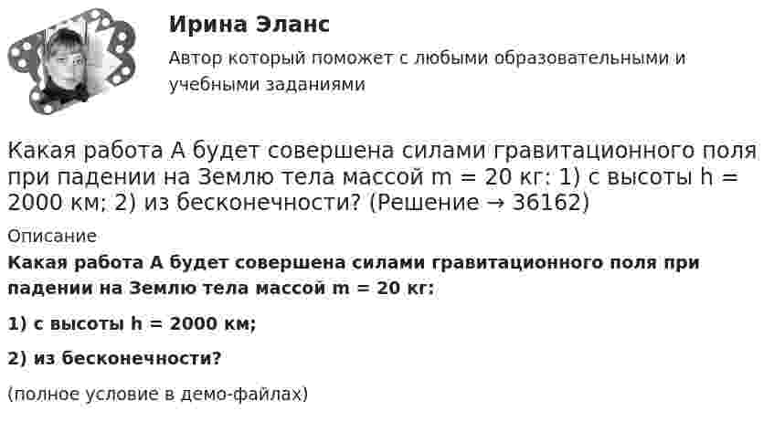     
          Описание
          Какая работа A будет совершена силами гравитационного поля при падении на Землю тела массой m = 20 кг:1) с высоты h = 2000 км;2) из бесконечности?(полное условие в демо-файлах)  
            
            
            Какая прямая изображена на рисунке ТулГУКакая работа A будет совершена силами гравитационного поля при падении на Землю тела массой m = 20 кг:  1) с высоты h = 2000 км;  2) из бесконечности?Какая работа A будет совершена силами гравитационного поля при падении на Землю тела массой m = 2 кг:  1) с высоты h = 1000 км;  2) из бесконечности?Какая работа A будет совершена силами гравитационного поля при падении на Землю тела массой m = 2 кг: 1) с высоты h = 1000 км; 2) из бесконечности?Какая работа A будет совершена силами гравитационного поля при падении на Землю тела массой m = 3 кг:  1) с высоты h = 1000 км;  2) из бесконечности?Какая работа A должна быть совершена при поднятии с земли материалов для постройки цилиндрической дымоходной трубы высотой h = 40 м, наружным диаметром D = 3,0 м и внутренним диаметром d = 2,0 м? Плотность материала ρ принять равной 2,8∙103 кг/м3.Какая работа A совершается при изотермическом расширении водорода массой m = 5,0 г, взятого при температуре T = 290 К, если объём газа увеличивается в три раза?Какая мера действия силы соотнесена динамической мере: количеству движения? Выберите один ответ: a. Момент силы b. Работа силы c. Импульс силыКакая наружная стеновая панель изображена на рисунке? [20190710image1216.jpg] [20190710image1217.jpg] Какая наружная стеновая панель изображена на рисунке?  ТулГУКакая наружная стеновая панель изображена на рисунке? ТулГУКакая особенность не характерна для российского рынка ценных бумаг?Какая плоскость изображена на чертеже  ТулГУКакая плотность тока в проводнике сечением 1,2 мм2, если за 0,4 с через него прошло 6·1018 электронов?
