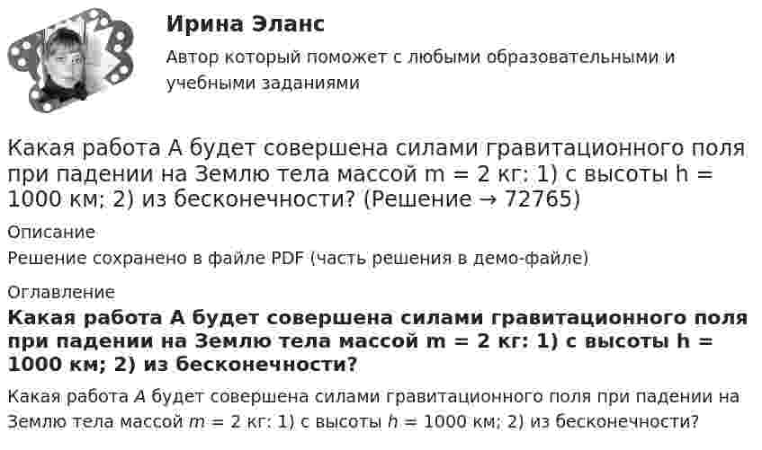     
            Описание
            Решение сохранено в файле PDF (часть решения в демо-файле) 
            Оглавление
            Какая работа A будет совершена силами гравитационного поля при падении на Землю тела массой m = 2 кг: 1) с высоты h = 1000 км; 2) из бесконечности?  
            
            
            Какая работа A будет совершена силами гравитационного поля при падении на Землю тела массой m = 2 кг:  1) с высоты h = 1000 км;  2) из бесконечности?Какая работа A будет совершена силами гравитационного поля при падении на Землю тела массой m = 2 кг: 1) с высоты h = 1000 км; 2) из бесконечности?Какая работа A будет совершена силами гравитационного поля при падении на Землю тела массой m = 3 кг:  1) с высоты h = 1000 км;  2) из бесконечности?Какая работа A должна быть совершена при поднятии с земли материалов для постройки цилиндрической дымоходной трубы высотой h = 40 м, наружным диаметром D = 3,0 м и внутренним диаметром d = 2,0 м? Плотность материала ρ принять равной 2,8∙103 кг/м3.Какая работа A совершается при изотермическом расширении водорода массой m = 5,0 г, взятого при температуре T = 290 К, если объём газа увеличивается в три раза?Какая работа A совершается при перенесении точечного заряда q = 20 нКл из бесконечности в точку, находящуюся на расстоянии r = 1 см от поверхности шара радиусом R = 1 см с поверхностной плотностью заряда s = 10 мкКл/м2?Какая работа А будет совершена силами гравитационного поля при падении на Землю тела массой m = 2 кг. 1) с высоты h = 1000км. 2) из бесконечности.Какая наружная стеновая панель изображена на рисунке?  ТулГУКакая наружная стеновая панель изображена на рисунке? ТулГУКакая особенность не характерна для российского рынка ценных бумаг?Какая плоскость изображена на чертеже  ТулГУКакая плотность тока в проводнике сечением 1,2 мм2, если за 0,4 с через него прошло 6·1018 электронов?Какая программа не является антивирусной?Какая прямая изображена на рисунке ТулГУ