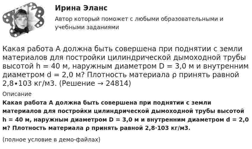     
          Описание
          Какая работа A должна быть совершена при поднятии с земли материалов для постройки цилиндрической дымоходной трубы высотой h = 40 м, наружным диаметром D = 3,0 м и внутренним диаметром d = 2,0 м? Плотность материала ρ принять равной 2,8∙103 кг/м3.(полное условие в демо-файлах)  
            
            
            Какая работа A будет совершена силами гравитационного поля при падении на Землю тела массой m = 3 кг:  1) с высоты h = 1000 км;  2) из бесконечности?Какая работа A должна быть совершена при поднятии с земли материалов для постройки цилиндрической дымоходной трубы высотой h = 40 м, наружным диаметром D = 3,0 м и внутренним диаметром d = 2,0 м? Плотность материала ρ принять равной 2,8∙103 кг/м3.Какая работа A совершается при изотермическом расширении водорода массой m = 5,0 г, взятого при температуре T = 290 К, если объём газа увеличивается в три раза?Какая работа A совершается при перенесении точечного заряда q = 20 нКл из бесконечности в точку, находящуюся на расстоянии r = 1 см от поверхности шара радиусом R = 1 см с поверхностной плотностью заряда s = 10 мкКл/м2?Какая работа А будет совершена силами гравитационного поля при падении на Землю тела массой m = 2 кг. 1) с высоты h = 1000км. 2) из бесконечности.Какая работа А будет совершена силами гравитационного поля при падении на Землю тела массой m = 2 кг: 1) с высоты h = 1000 км; 2) из бесконечности?Какая работа А должна быть совершена при поднятии с земля материалов для постройки цилиндрической дымоходной трубы высотой h = 40 м, наружным диаметром D = 3,0 м и внутренним диаметром d = 2,0 м? Плотность материала р принять равной 2,8·103 кг/м3.Какая особенность не характерна для российского рынка ценных бумаг?Какая плоскость изображена на чертеже  ТулГУКакая плотность тока в проводнике сечением 1,2 мм2, если за 0,4 с через него прошло 6·1018 электронов?Какая программа не является антивирусной?Какая прямая изображена на рисунке ТулГУКакая работа A будет совершена силами гравитационного поля при падении на Землю тела массой m = 20 кг:  1) с высоты h = 2000 км;  2) из бесконечности?Какая работа A будет совершена силами гравитационного поля при падении на Землю тела массой m = 2 кг:  1) с высоты h = 1000 км;  2) из бесконечности?