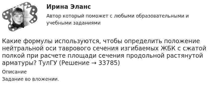     
          Описание
          Задание во вложении.  
            
            
            Какие формулы используются при проверке прочности таврового сечения с сжатой полкой изгибаемых ЖБК, если нейтральная ось проходит полке при  ? ТулГУКакие формулы используются, чтобы определить положение нейтральной оси таврового сечения изгибаемых ЖБК с сжатой полкой при расчете площади сечения продольной растянутой арматуры? ТулГУКакие функции возлагаются на покрытия сварочных электродов?Какие функции возлагаются на покрытия сварочных электродов?Какие функции выполняет фондовый рынок?Какие характеристики трудовой деятельности человека не являются объективнымиКакие шкалы физической величины описывают свойства, для которых характерны соотношения эквивалентности и порядка по убыванию или возрастанию количественного проявления свойствКакие условия формирования карьеры не относятся к объективнымКакие установлены виды норм качества электроэнергии? Выберите один ответ: a.нормальные, допустимые и предельно допустимые; b.допустимые и предельно допустимые; c.нормально допустимые и предельно допустимые; d.условно допустимые, допустимые и прКакие утверждения верны?  	Мотдельным символам строки можно обратиться по номеру (индексу) данного символа в строке.Какие участки сварного шва являются слабым сечением сварного соединения?Какие участки сварного шва являются слабым сечением сварного соединения?Какие фазы можно выделить в процессе поиска новой работыКакие факторы сильнее всего влияют на реализацию проекта?