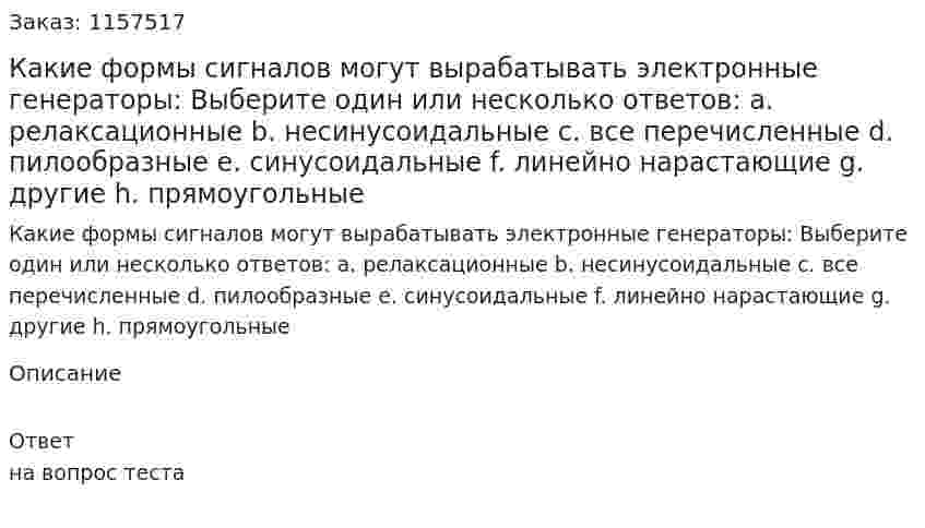 Какие формы сигналов могут вырабатывать электронные генераторы: Выберите один или несколько ответов: а. релаксационные b. несинусоидальные с. все перечисленные d. пилообразные е. синусоидальные f. линейно нарастающие g. другие h. прямоугольные 