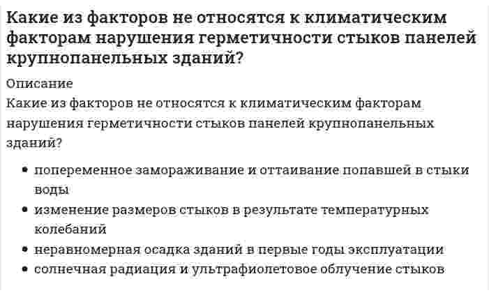      
          Описание
          Какие из факторов не относятся к производственно-техническим факторам нарушения герметичности стыков панелей крупнопанельных зданий?	неравномерная осадка зданий в первые годы эксплуатации	попеременное замораживание и оттаивание попавшей в стыки воды	изменение линейных размеров стыков в результате ползучести и усадки бетона стеновых панелей	нарушение правил монтажа  
            
            
            Какие из факторов не относятся к производственно-техническим факторам нарушения герметичности стыков панелей крупнопанельных зданий?Какие из этих паттернов являются структурными:Какие ключевые слова могут быть использованы в запросах на добавление данныхКакие ключевые слова могут использоваться в запросах на обновление данныхКакие конструкции в торце одноэтажных промзданий смещаются на 500 мм от координационной оси?Какие конструкции стальных фахверковых колонн вы знаете?Какие меры безопасности должны соблюдаться при выполнении строительно-монтажных работ с применением строительных машин и транспортных средств в охранной зоне действующей линии электропередачи:Какие из приведенных составов не применяются при приготовлении растворов для инъекционного укрепления кирпичной или каменной кладки?Какие из приведенных элементов не являются элементами стальных входных дверей?Какие из приведенных элементов не являются элементами филенчатых межкомнатных дверей?Какие из систем не применяются при устройстве раздвижных межкомнатных дверей?Какие из типов герметиков не применяются при герметизации стыков панелей крупнопанельных зданий?Какие из указанных осей в квадрате не являются главными?Какие из факторов не вызывают разрушающее действие на балконы?