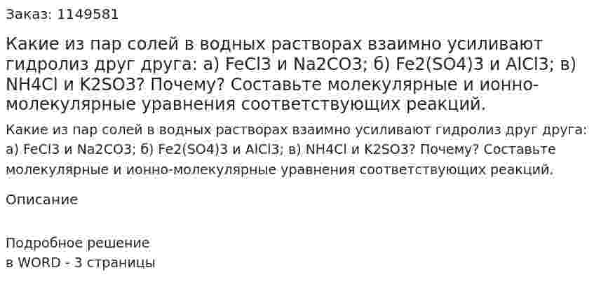 Какие из пар солей в водных растворах взаимно усиливают гидролиз друг друга: а) FeCl3 и Na2CO3; б) Fe2(SO4)3 и AlCl3; в) NH4Cl и K2SO3? Почему? Составьте молекулярные и ионно-молекулярные уравнения соответствующих реакций.
