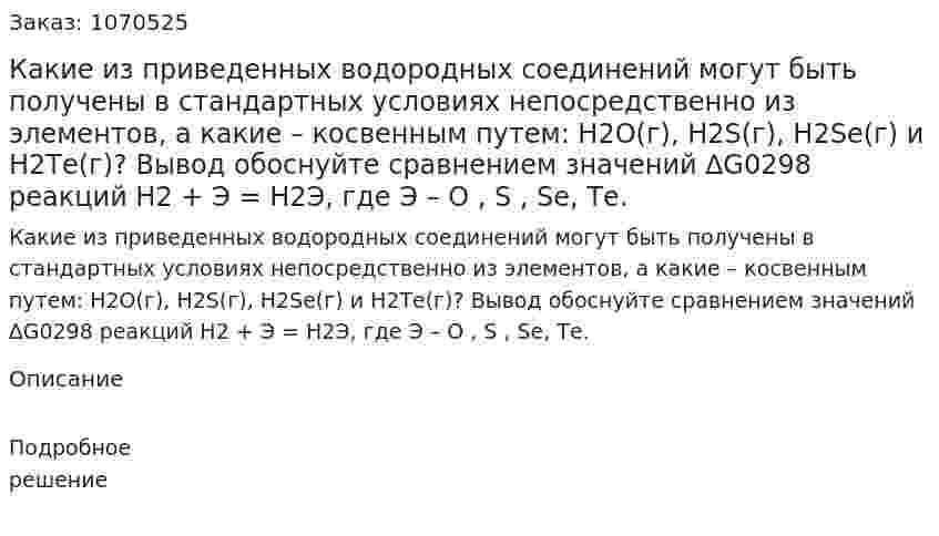 Какие из приведенных водородных соединений могут быть получены в стандартных условиях непосредственно из элементов, а какие – косвенным путем: Н2О(г), H2S(г), H2Se(г) и Н2Те(г)? Вывод обоснуйте сравнением значений ∆G0298 реакций Н2 + Э = Н2Э, где Э – О , S , Se, Те. 