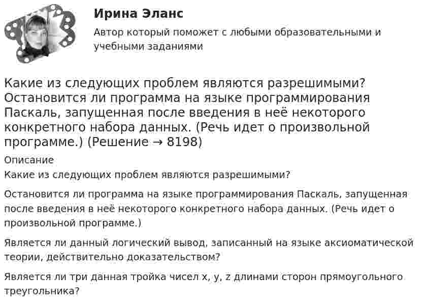      
          Описание
          Какие из следующих проблем являются разрешимыми?	Остановится ли программа на языке программирования Паскаль, запущенная после введения в неё некоторого конкретного набора данных. (Речь идет о произвольной программе.)		Является ли данный логический вывод, записанный на языке аксиоматической теории, действительно доказательством?		Является ли три данная тройка чисел x, y, z длинами сторон прямоугольного треугольника?  
            
            
            Какие из проблем изучаются в курсе микроэкономики?   Почему роль государства в условиях рыночной экономики снижается?  Почему валовой внутренний продукт на душу велик в одной стране и является низким в другой?Какие из следующих проблем являются разрешимыми?  	Остановится ли программа на языке программирования Паскаль, запущенная после введения в неё некоторого конкретного набора данных. (Речь идет о произвольной программе.)	Какие инвестиционные инструменты характеризуются несущественным инвестиционным риском?какие инструменты должен иметь водитель в автомобилекакие интересные факты хранит наша планетаКакие категории граждан считаются занятыми? Имеющие сезонную работу.  Фрилансеры.  Предприниматели.  Нашедшие работу, но еще не приступившие к ней.Какие квадраты и треугольники с рабочими отметками при определении объемов земляных работ называются переходными?Какие из перечисленных машин относятся к бесколлекторным? Выберите один ответ: Какие из перечисленных машин относятся к бесколлекторным? Выберите один ответ:  a. асинхронные с фазным ротором;  b. машины постоянного тока со смешанным возбуждением;  c. асинхронные и синхронные;  d. машины постоянного тока с параллеКакие из перечисленных правовых актов являются источниками административного права? Расположите их по юридической силеКакие из перечисленных продуктов не содержат жировКакие из перечисленных продуктов не содержат углеводовКакие из перечисленных целей относятся к Целям развития тысячелетияКакие из представленных типов реакторов способны использовать малообогащённое топливо?