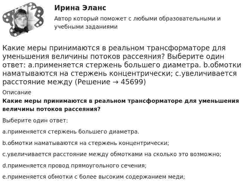      
            Описание
            Какие меры принимаются в реальном трансформаторе для уменьшения величины потоков рассеяния?Выберите один ответ:a.применяется стержень большего диаметра.b.обмотки наматываются на стержень концентрически;c.увеличивается расстояние между обмотками на сколько это возможно;d.применяется провод прямоугольного сечения;e.применяется обмотки с более высоким содержанием меди;  
            
            
            Какие машины предназначены для рытья траншей? ТулГУКакие меры принимаются в реальном трансформаторе для уменьшения величины потоков рассеяния? Выберите один ответ: a.применяется стержень большего диаметра. b.обмотки наматываются на стержень концентрически; c.увеличивается расстояние междуКакие металлы применяются для изготовления силовых жил кабелей: Выберите один или несколько ответов: a.сталь и алюминий b.сталь c.медь d.алюминийКакие методы имеют косвенный характер управленческого воздействия?какие могут быть причины отсутствия работы тачпада на ноутбукеКакие нагрузки принимаются за расчетные при проектировании тяговых подстанций Выберите один ответ: a.нагрузки пятого года эксплуатации b.нагрузки третьего года эксплуатации c.нагрузки начала второго года эксплуатации d.нагрузки при Какие напряжения в сжатой кладке соответствуют первой стадии работы? ТулГУКакие классы арматуры подвергаются предварительному напряжению? ТулгУКакие классы бетона приняты в СНиП2.03.01-84*? ТулГУКакие конкретно мои права были нарушены в случае, когда мой сосед по дачному участку соорудил свой забор на моём участке?Какие конкретно субъекты (лица), имеющие отношение к организации-должнику, в судебной практике чаще всего признаются «контролирующим должника лицом» (КДЛ)? Перечислите.Какие критерии относятся к понятию ESGКакие лица надзора за грузоподъемными механизмами не назначаются на предприятии?Какие марки бетона приняты в СНиП2.03.01-84*? ТулГУ