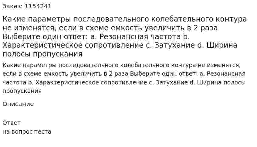 Какие параметры последовательного колебательного контура не изменятся, если в схеме емкость увеличить в 2 раза Выберите один ответ: a. Резонансная частота b. Характеристическое сопротивление c. Затухание d. Ширина полосы пропускания 