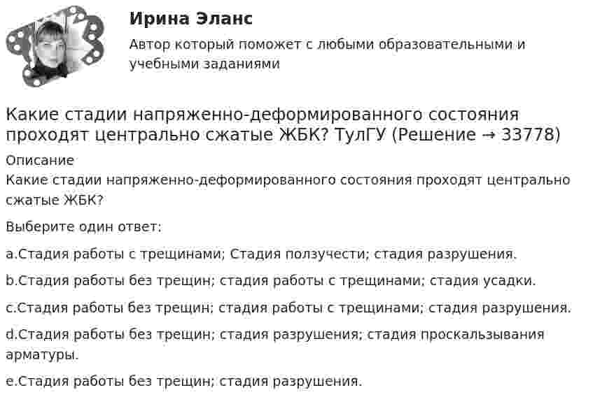      
          Описание
          Какие стадии напряженно-деформированного состояния проходят центрально сжатые ЖБК?Выберите один ответ:a.Стадия работы с трещинами; Стадия ползучести; стадия разрушения.b.Стадия работы без трещин; стадия работы с трещинами; стадия усадки.c.Стадия работы без трещин; стадия работы с трещинами; стадия разрушения.d.Стадия работы без трещин; стадия разрушения; стадия проскальзывания арматуры.e.Стадия работы без трещин; стадия разрушения.  
            
            
            Какие стадии напряженно-деформированного состояния проходят центрально сжатые ЖБК?Какие стадии напряженно-деформированного состояния проходят центрально сжатые ЖБК? ТулГУКакие стадии проходит человек в ходе своей карьерыКакие стандарты серии ISO 14000 отвечают за экологическую маркировку и декларирование?Какие стороны не учитываются в процессе планирования карьерыКакие существуют компоненты в трехзвенной системе обработки данных? Какие термины отражают социальную стратификацию, а какие относятся к политической и профессиональной структуре? ак соотносятся между собой понятия «индивид», «субъект», «личность», «индивидуальность»?Какие сети по ПУЭ относят к сетям с малыми токами замыкания на землю Выберите один ответ: a.с токами 3 фазного замыкания на землю менее 500 ампер b.с токами 2 фазного замыкания на землю менее 500 ампер c.с токами 1 фазного замыкания на зКакие силовые приборы не относятся к основным группам «разумных» преобразовательных приборовКакие следует выбирать инвестору финансовые инструменты, если он не может себе позволить убытки и его объекты инвестирования – это низкорисковые или безрисковые активы?какие слова определения стоит выучить предпринимателю в сфере финансовКакие сооружения должны рассматриваться с учётом пульсационной составляющей ветровой нагрузки? ТулГУКакие соотношения справедливы для фазных и линейных величин при соединения трансформатора «звездой»?  Выберите один ответ:   a.I ф=  Iл; U ф= Uл/ ; b.I ф= Iл; U ф= Uл/ ; c.  I ф= Iл; U ф= Uл; d.I ф= Iл; U ф=  Uл; e.I ф=  Iл; U ф=  Uл.Какие способы создания предварительного напряжения и натяжения арматуры используются при изготовлении преднапряженных ЖБК?