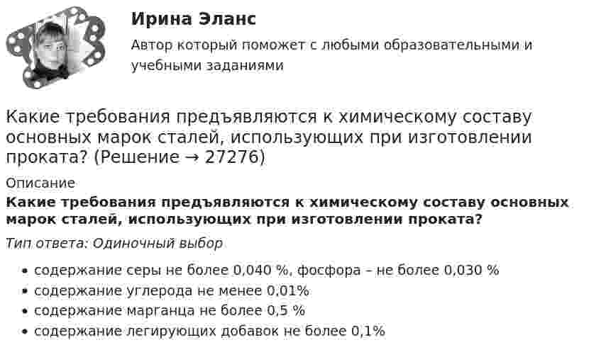      
          Описание
          Какие требования предъявляются к химическому составу основных марок сталей, использующих при изготовлении проката?Тип ответа: Одиночный выборсодержание серы не более 0,040 %, фосфора – не более 0,030 %содержание углерода не менее 0,01%содержание марганца не более 0,5 %содержание легирующих добавок не более 0,1%  
            
            
            Какие требования предъявляются к химическому составу основных марок сталей, использующих при изготовлении проката?Какие требования предъявляются к химическому составу основных марок сталей, использующих при изготовлении проката?Какие три эталонных вида прочности приняты при проектировании ЖБК? ТулГУКакие трубопроводы называются длинными? Выберите один ответ: a.местные потери напора в которых значительно больше потерь напора по длине. b.местные потери напора в которых соизмеримы с потерями напора по длине. c.местные потери напора в которКакие трубопроводы называются короткими? Выберите один ответ: a.местные потери напора в которых соизмеримы с потерями по длине. b.местные потери напора в которых значительно меньше потерь напора по длине. c.местные потери в которых отсутствуюКакие условия выступают в качестве первоочередных при электронной тахеометрической съемке?Какие условия необходимы для начала горения топлива? ТулГУКакие термины отражают социальную стратификацию, а какие относятся к политической и профессиональной структуре? Заполните таблицу. Разночинец. Чиновник. Либерал. Юрист. Народник. Коллежский асессор. Славянофил. Монарх.Какие типы парогенераторов вы знаете  Выберите один ответ:  a. скоростные и тихоходные  b. регенерируемые и не регенерируемые  c. роторные и поршневые  d. барабанные и прямоточные  e. наддувные и прямоточныеКакие типы парогенераторов вы знаете Выберите один ответ: a. скоростные и тихоходные b. регенерируемые и не регенерируемые c. роторные и поршневые d. барабанные и прямоточные e. наддувные и прямоточныеКакие типы размеров строительных конструкций предусматривает единая модульная система? ТулГУКакие типы тепловых двигателей вы знаете:?  Выберите один ответ:  a. скоростные и тихоходные  b. барабанные и прямоточные  c. поршневые и роторные  d. регенерируемые и нерегенерируемыеКакие типы характера соединения секций обмоток существуют? Выберите один ответ: a. однослойные и двухслойные; b. петлевые и волновые; c. роторные и статорные. d. шаговые и межшаговые; e. внасыпь и внахлест;Какие трансформаторы относятся к одной и той же группе соединения Выберите один ответ: a.трансформаторы, имеющие одинаковые углы между напряжениями; b.трансформаторы, у которых обмотки, соединены одинокого, либо в «звезду», либо в «треу