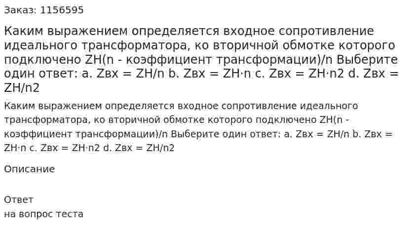 Каким выражением определяется входное сопротивление идеального трансформатора, ко вторичной обмотке которого подключено ZН(n - коэффициент трансформации)/n Выберите один ответ: а. Zвх = ZH/n b. Zвх = ZH·n c. Zвх = ZH·n2 d. Zвх = ZH/n2 