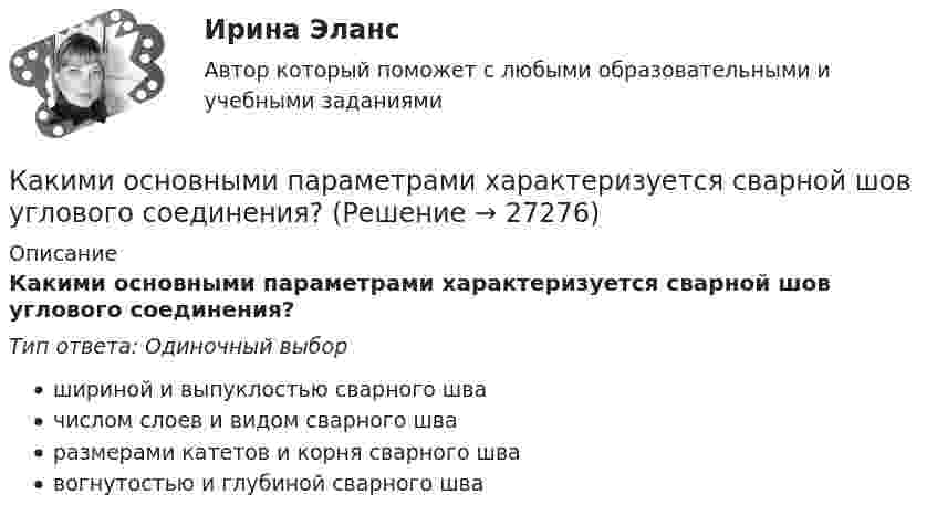      
          Описание
          Какими основными параметрами характеризуется сварной шов углового соединения?Тип ответа: Одиночный выборшириной и выпуклостью сварного швачислом слоев и видом сварного шваразмерами катетов и корня сварного швавогнутостью и глубиной сварного шва  
            
            
            Какими огнетушителями запрещено пользоваться в электроустановке: Выберите один ответ: a.порошковые b.углекислотные c.водопенныеКакими основными параметрами характеризуется сварной шов углового соединения?Какими основными параметрами характеризуется сварной шов углового соединения?Какими параметрами характеризуется дуга при ручной электродуговой сварке?Какими параметрами характеризуется дуга при ручной электродуговой сварке?Какими параметрами характеризуется тепловлажностная обработка железобетонных конструкций?Какими параметрами характеризуется тепловлажностная обработка железобетонных конструкций?Каким должен быть предельный диаметр стального троса, чтобы он выдержал нагрузку 9,8 кН? Предел прочности стали 700 ГПа. 	Предел прочности стали – 300-700 МПа, а не ГПа.Каким должен быть радиус сбора для своевременного заполнения убежищ?Каким должно быть решение суда? Как регулируется порядок высвобождения работников в связи с переходом на новые методы хозяйствования? Каким должно быть соотношение между прямым сопротивлением диода Rпр и сопротивлением нагрузки Rн? Выберите один ответ: a. Rн < Rпр b.Rн примерно = Rпр c.нет правильного ответа d.Rн = Rпр e.Rн > RпрКакими буквами обозначается начало фаз обмотки низшего напряжения трансформатора? Выберите один ответ: a.а, в, с. b.X, Y, Z; c.x,y, z; d.А1, В1, С1; e.А, В, С;Какими буквами принято обозначать способы охлаждения электрических машин? Выберите один ответ: a.IМ; b.IВ; c.ID; d.IС; e.IQ.Какими двумя составляющими может быть представлена ЭДС? Выберите один ответ: a.трансформаторной ЭДС и ЭДС вращения; b.положительной ЭДС и отрицательной ЭДС; c.целой ЭДС и комплексной ЭДС; d.подвижной ЭДС и неподвижной ЭДС; e.активной ЭДС