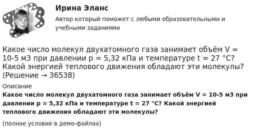     
          Описание
          Какое число молекул двухатомного газа занимает объём V = 10-5 м3 при давлении p = 5,32 кПа и температуре t = 27 °C? Какой энергией теплового движения обладают эти молекулы?(полное условие в демо-файлах)  
            
            
            Какое число молекул N двухатомного газа содержит объем V = 10 см3 при давлении p = 5,3 кПа и температуре t = 27 °C? Какой энергией теплового движения W обладают эти молекулы?  [N = 1,28·1019 молекул, W = U = 0,13 Дж]Какое число молекул двухатомного газа занимает объём V = 10-5 м3 при давлении p = 5,32 кПа и температуре t = 27 °C? Какой энергией теплового движения обладают эти молекулы?Какое число молекул находится в комнате объёмом 80 м3 при температуре 17 °C и давлении 750 мм рт. ст.?  (Ответ: N = 2·1027).Какое число оборотов должен сделать протон в магнитном поле циклотрона, чтобы его энергия была равна 10 МэВ, если разность потенциалов между дуантами 30 кВ.Какое число частиц находится в 16 г наполовину диссоциированного кислорода?какой антивирус выбрать для пкКакой аппарат предназначен для создания видимого разрыва в распределительной сети Выберите один ответ: a.короткозамыкатель b.разъединитель c.разрядник d.выключатель e.отделительКакое сопротивление проводника нужно соединить параллельно с проводником 300 Ом, чтобы общее сопротивление стало равно 120 Ом?Какое средство используют в трансформаторах предельной мощности для уменьшения высоты ярм? Выберите один ответ: a.располагают стержни магнитопровода как можно дальше друг от друга; b.наматывают обмотку внахлест; c.увеличивает ширину воздушКакое тело называется несвободным?Какое ускорение приобретает проводник массой 0,1 г и длиной 8 см в однородном магнитном поле напряжённостью 10 кА/м, если сила тока в нём 1 А, а направления тока и индукции взаимно перпендикулярны?Какое условие используется при расчете прочности наклонного сечения надпроемной перемычки диафрагмы жесткости? ТулГУКакое условие прочности используется при расчете прочности внецентренно сжатых неармированных каменных элементов?Какое условие прочности используется при расчете прочности центрально сжатых неармированных каменных элементов? ТулГУ