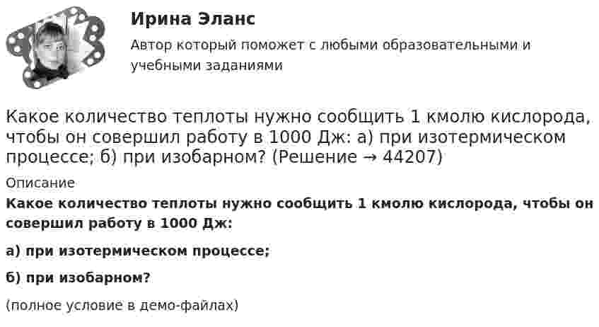     
            Описание
            Какое количество теплоты нужно сообщить 1 кмолю кислорода, чтобы он совершил работу в 1000 Дж:а) при изотермическом процессе;б) при изобарном?(полное условие в демо-файлах)  
            
            
            Какое количество теплоты необходимо затратить, чтобы 4 кг льда, взятого при -20 ºС, довести до температуры плавления, расплавить и полученную воду нагреть до температуры кипения?Какое количество теплоты нужно сообщить 1 кмолю кислорода, чтобы он совершил работу в 1000 Дж:  а) при изотермическом процессе;  б) при изобарном?Какое количество теплоты нужно сообщить 2 молям воздуха, чтобы он совершил работу в 1000 Дж:  а) при изотермическом процессе;  б) при изобарическом процессе?Какое количество теплоты получает идеальный одноатомный газ, переходя из состояния 1 в состояние 3 (рис. 5.2), если в состоянии 1 его давление равно 0,2 МПа, а объем равен 20 л?Какое количество теплоты потребуется для сушки зерна массой 10 т, если масса готовой продукции составляет 80 % от массы до сушки? Начальная температура зерна t1 = 20 °C, температура в сушилке t2 = 80 °C.Какое количество теплоты следует сообщить 5 кг меди, взятой при температуре 13 °C, чтобы нагреть её до плавления и расплавить?Какое количество теплоты теряется в течение часа через окно за счёт теплопроводности воздуха, заключённого между рамами, если температура в помещении 20 °C, а снаружи -20 °C? Площадь рамы 2 м2, расстояние между рамами 0,3 м.Какое количество теплоты Q выделится при разрядке плоского воздушного конденсатора, если разность потенциалов U между обкладками равна 2,1 кВ? Расстояние между обкладками конденсатора d = 1 мм, площадь S каждой пластины равна 35 см2. Ответ запишите Какое количество теплоты Q надо сообщить гелию массой m = 10 г, чтобы нагреть его на ∆Т = 50 К при постоянном объёме?Какое количество теплоты Q нужно сообщить водороду массой m = 10 г, чтобы нагреть его на DT = 50 К при постоянном объёме?Какое количество теплоты Q проходит через площадь S = 2 м2 поверхности парниковой бетонной стены за время t = 30 мин, если наружная поверхность стены имеет температуру T1 = 278 К, а внутренняя T2 = 298 К? Толщина стены Dx = 20 см. Какое количество теплоты было затрачено на нагрев гелия при постоянном объёме V = 10 л, если его давление возросло на 0,2 МПа?Какое количество теплоты выделится при разряде плоского конденсатора, если разность потенциалов между пластинами 15000 В, расстояние 1 мм, диэлектрик – слюда и площадь каждой пластины 300 см2?Какое количество теплоты выделяется при превращении 1 кг красного фосфора в черный, если H0P(красный) = 8,41 кДж/моль....