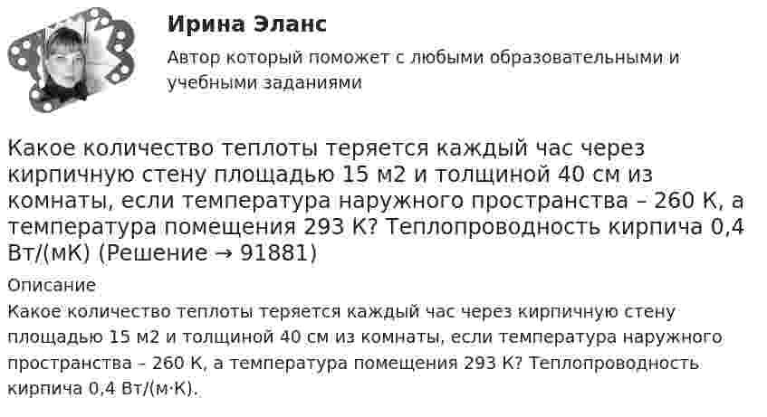      
            Описание
            Какое количество теплоты теряется каждый час через кирпичную стену площадью 15 м2 и толщиной 40 см из комнаты, если температура наружного пространства – 260 К, а температура помещения 293 К? Теплопроводность кирпича 0,4 Вт/(м·К).   
            
            
            Какое количество теплоты теряется в течение часа через окно за счёт теплопроводности воздуха, заключённого между рамами, если температура в помещении 20 °C, а снаружи -20 °C? Площадь рамы 2 м2, расстояние между рамами 0,3 м.Какое количество теплоты теряется каждый час через кирпичную стену площадью 15 м2 и толщиной 40 см из комнаты, если температура наружного пространства – 260 К, а температура помещения 293 К? Теплопроводность кирпича 0,4 Вт/(мК)Какое количество энергии пошло на деформацию двух столкнувшихся шаров массами по 4 кг, если они двигались навстречу друг другу со скоростями v1 = 3 м/с и v2 = 8 м/с, а удар был прямой и неупругий?Какое максимальное расстояние принимается между продольными стержнями сжатых ЖБК? ТулГУКакое максимальное число s–, p–  и d–электронов может находиться в электронных K–, L–  и M– слоях атома?Какое максимальное число электронов с одинаковым значением магнитного спинового квантового числа mS=+1/2 может находиться в слое с главным квантовым числом n=1?Какое математическое действие необходимо произвести при решении второй задачи динамики для определения закона движения точки?   Выберите один ответ: a. дважды продифференцировать имеющуюся зависимость b. проинтегрировать имеющуюся зависимость Какое количество теплоты выделяется при превращении 1 кг красного фосфора в черный, если H0P(красный) = 8,41 кДж/моль....Какое количество теплоты затрачивает человек на парообразование, если за сутки он выделяет 0,5 кг пота? Каково полное количество теплоты, выделяемое человеком за сутки, если его масса – 70 кг и теплопродукция взрослого человекаКакое количество теплоты необходимо затратить, чтобы 4 кг льда, взятого при -20 ºС, довести до температуры плавления, расплавить и полученную воду нагреть до температуры кипения?Какое количество теплоты нужно сообщить 1 кмолю кислорода, чтобы он совершил работу в 1000 Дж:  а) при изотермическом процессе;  б) при изобарном?Какое количество теплоты нужно сообщить 2 молям воздуха, чтобы он совершил работу в 1000 Дж:  а) при изотермическом процессе;  б) при изобарическом процессе?Какое количество теплоты получает идеальный одноатомный газ, переходя из состояния 1 в состояние 3 (рис. 5.2), если в состоянии 1 его давление равно 0,2 МПа, а объем равен 20 л?Какое количество теплоты потребуется для сушки зерна массой 10 т, если масса готовой продукции составляет 80 % от массы до сушки? Начальная температура зерна t1 = 20 °C, температура в сушилке t2 = 80 °C.