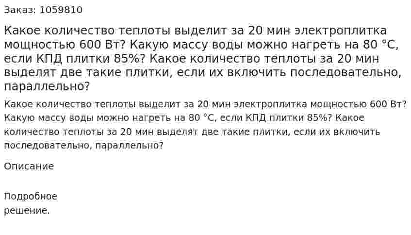 Какое количество теплоты выделит за 20 мин электроплитка мощностью 600 Вт? Какую массу воды можно нагреть на 80 °С, если КПД плитки 85%? Какое количество теплоты за 20 мин выделят две такие плитки, если их включить последовательно, параллельно? 