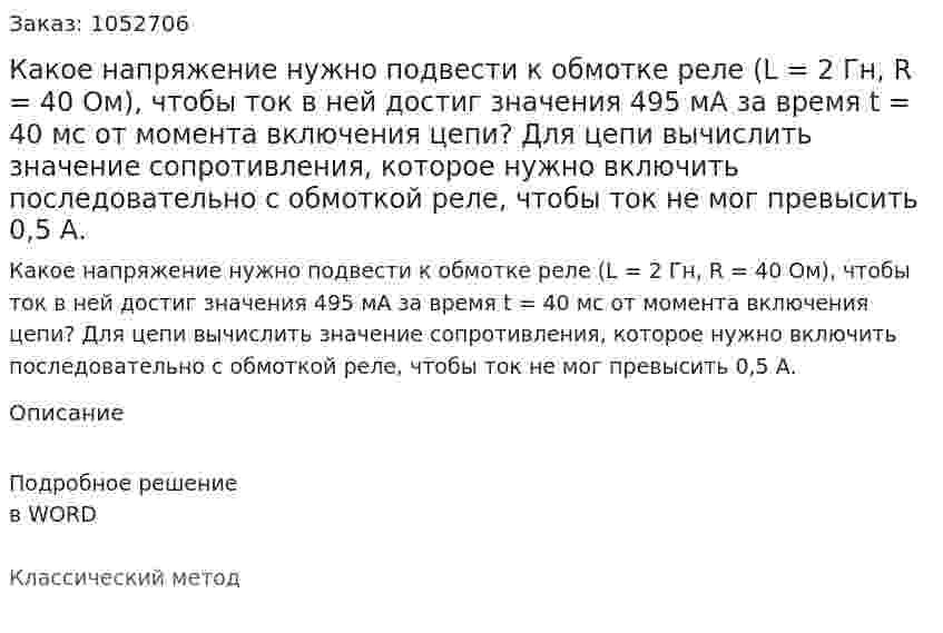 Какое напряжение нужно подвести к обмотке реле (L = 2 Гн, R = 40 Ом), чтобы ток в ней достиг значения 495 мА за время t = 40 мс от момента включения цепи?  Для цепи вычислить значение сопротивления, которое нужно включить последовательно с обмоткой реле, чтобы ток не мог превысить 0,5 А.  