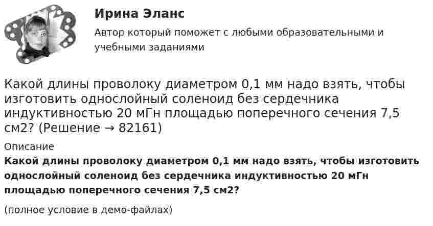     
            Описание
            Какой длины проволоку диаметром 0,1 мм надо взять, чтобы из­готовить однослойный соленоид без сердечника индуктивностью 20 мГн площадью поперечного сечения 7,5 см2?(полное условие в демо-файлах)   
            
            
            Какой длины нужно взять никелиновую проволоку сечением S = 0,05 мм2 для устройства кипятильника, в котором за время t = 15 мин можно вскипятить воду объёмом V = 1 л, взятую при температуре t1 = 10Какой длины проволоку диаметром 0,1 мм надо взять, чтобы изготовить однослойный соленоид без сердечника индуктивностью 20 мГн площадью поперечного сечения 7,5 см2?Какой должна быть главная обратная связь? Выберите один ответ:  a. Произвольной  b. Отрицательной  c. ПоложительнойКакой должна быть скорость воздуха в вертикальной трубе пневматической сушилки, чтобы обеспечить перемещение кристаллов плотностью 2000 кг/м3 с наибольшим диаметром 3 мм? Температура воздуха 60 °С. Скорость воздуха должна быть на 25 % больше скорости витания частиц.Какой должна быть толщина пластинки при n = 1,6 и л = 550 нм, если с введением пластинки на пути одного из интерферирующих лучей картина смещается на четыре полосы?Какой ёмкости нужен баллон для содержания в нём 50 моль газа при максимальной температуре 360 К, если давление не должно превышать 6 МПа?Какой зависимости соответствует представленный ниже график? Выберите один ответ:   a.Р=f(cosφ1); b.Р=f(Р1); c.Р=f(n2); d.Р=f(M2); e.Р=f(I1).Какой вращающий момент действует на рамку с током силой 2 А при помещении её в однородное магнитное поле с индукцией 0,2 Тл, если рамка содержит 30 витков площадью 10 см2, а плоскость рамки образует угол 60° с силовыми линиями поля?Какой государственный орган осуществляет полномочия в сфере национальной безопасности?Какой груз нужно подвесить к пружине для упругого удлинения её на 3 см, если коэффициент жёсткости пружины 900 Н/м?Какой диаметр d должен иметь стальной трос подъёмного крана, если максимальная масса поднимаемого груза m = 10 т? Предел прочности стали sп = 500 МПа, запас прочности должен быть равен k = 6.Какой диапазон электромагнитных излучений относится к СВЧ: Выберите один ответ: a.30 МГц…300 ГГц. b.30 МГц…300 МГц ; c.60 кГц…30 МГц ; d.300 МГц…300 ГГц ;Какой длиной волны должен обладать квант, чтобы его масса была равна массе покоя электрона?Какой длиной волны должен обладать квант, чтобы его масса была равна массе покоя электрона?