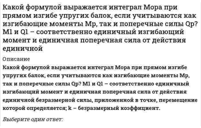     
          Описание
          Какой формулой выражается интеграл Мора при учете только деформации изгиба? Мр – изгибающий момент от силы Р, М1 – изгибающий момент от единичной силы Р=1, EI – жёсткость поперечного сечения.Выберите один ответ:  
            
            
            Какой формулой выражается интеграл Мора при учете только деформации изгиба? Мр – изгибающий момент от силы Р, М1 – изгибающий момент от единичной силы Р=1, EI – жёсткость поперечного сечения.Какой формулой выражается правило Верещагина для вычисления каждого слагаемого интеграла Мора? – площадь нелинейной эпюры изгибающих моментов; – ордината линейной эпюры под центром тяжести нелинейной эпюры.Какой функцией является производная четной периодической дифференцируемой функции?Какой характер носит зависимость выхода термического оксида от температуры?Какому паттерну соответствует данная структура: Какому участнику паттерна Flyweight соответствует следующее: хранит ссылки на одного или нескольких приспособленцев и вычисляет или хранит внешнее состояние приспособленцев:Как определить жилую площадь квартиры или дома?Какой пункт в приведенной последовательности описания минерала является лишним?Какой способ мотивации является эффективным, чтобы решить до конца задачу, которую не хотите делатьКакой способ регулирования подачи вентилятора АВО обеспечивает наибольшую экономию электроэнергии?Какой тип вибровозбудителя колебаний глубинных вибраторов обеспечивает повышенные частотные характеристикиКакой тип связи преобладает в глинистых грунтах?Какой тип связи преобладает в лессовых грунтах?Какой фактор относится к вредным ?