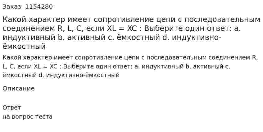 Какой характер имеет сопротивление цепи с последовательным соединением R, L, C, если XL = XC : Выберите один ответ: a. индуктивный b. активный c. ёмкостный d. индуктивно-ёмкостный 