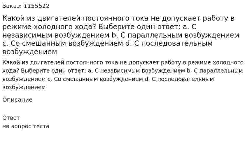 Какой из двигателей постоянного тока не допускает работу в режиме холодного хода? Выберите один ответ: а. С независимым возбуждением b. С параллельным возбуждением с. Со смешанным возбуждением d. С последовательным возбуждением  