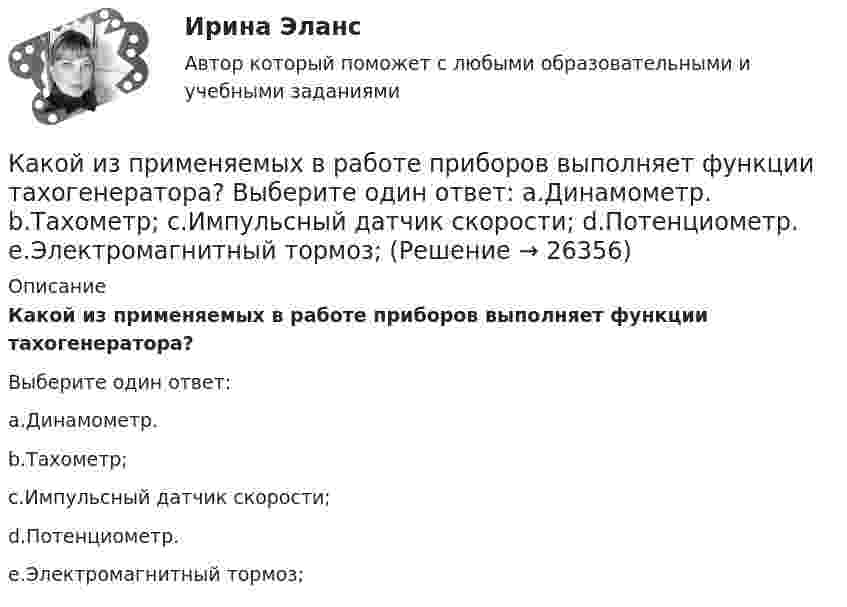      
          Описание
          Какой из применяемых в работе приборов выполняет функции тахогенератора?Выберите один ответ:a.Динамометр.b.Тахометр;c.Импульсный датчик скорости;d.Потенциометр.e.Электромагнитный тормоз;  
            
            
            Какой из приведенных формул соответствует графику охлаждения электрической машины? Выберите один ответ: a.t = q - q b.t = Sltdt c.  ; d.t = t(1- е). e.t = qISlКакой из применяемых в работе приборов выполняет функции тахогенератора? Выберите один ответ: a.Динамометр. b.Тахометр; c.Импульсный датчик скорости; d.Потенциометр. e.Электромагнитный тормоз;Какой из примеров отражает функцию денег в качестве меры стоимостиКакой из рабочих режимов характеризует обозначение S8? Выберите один ответ: Какой из структурных элементов не относится драйверам технологии индустриального интернета («Индустрия 4.0»), которая, в свою очередь, формирует четвертую промышленную революцию с соответствующим экономическим укладом?Какой из терминов означает лицо без гражданства?Какой из тормозных режимов называют «Торможение противовключением»? Выберите один ответ: a.Реостатное торможение; b.Электромагнитное торможение. c.Генераторное торможение с гашением выработанной энергии в реостате; d.Рекуперативное торможение; eКакой из нижеприведенных параметров определяется следующим выражением: qзд = Qзд/(VздГСОП)Какой из перечисленных методов не применяется для развития физического качества быстротыКакой из перечисленных принципов характеризует кастильскую систему наследования монархии?Какой из перечисленных процессов объясняется явлением электромагнитной индукции? Выберите один ответ: a.появление тока в замкнутой катушке при опускании в нее постоянного магнита b.отклонение магнитной стрелки при прохождении по проводу эКакой из перечисленных сетевых ресурсов разработан с целью формирования, обработки и хранения достоверной информации о контрактной системе в сфере закупок?Какой из перечисленных способов регулирования двигателя постоянного тока с параллельным возбуждением реализуетсяпосредством введения реостата r ргв цепь обмотки возбуждения? Выберите один ответ: a.импульсное регулирование b.изменение напрКакой из показателей надежности характеризуется следующим определением: «-состояние, при котором электрическая машинасоответствует всем требованиям, установленным для нее технической документацией»? Выберите один ответ: 