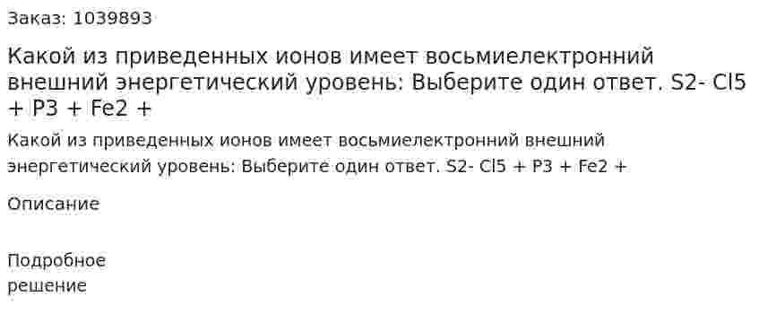 Какой из приведенных ионов имеет восьмиелектронний внешний энергетический уровень:  Выберите один ответ.  S2- Cl5 +  P3 + Fe2 + 