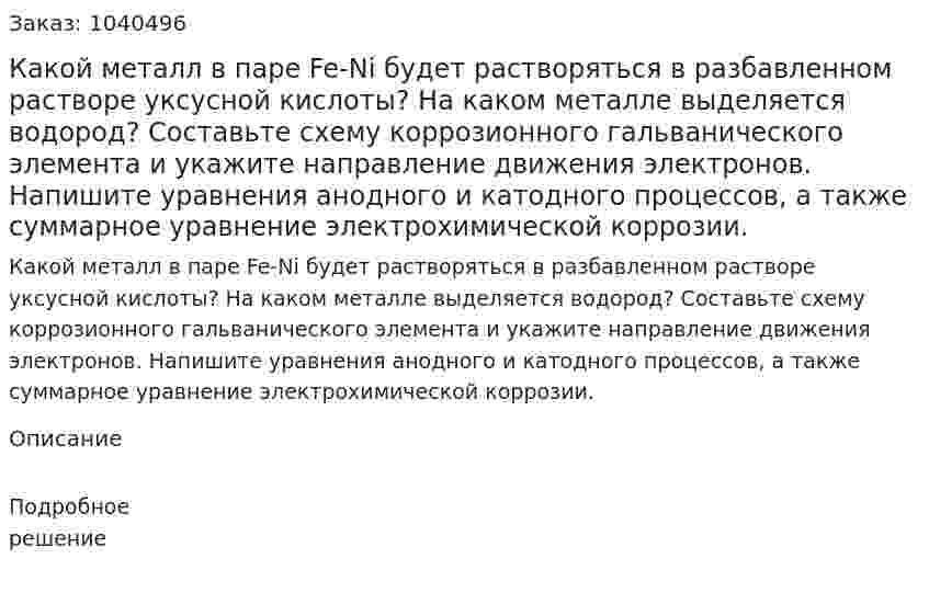 Какой металл в паре Fe-Ni будет растворяться в разбавленном растворе уксусной кислоты? На каком металле выделяется водород? Составьте схему коррозионного гальванического элемента и укажите направление движения электронов. Напишите уравнения анодного и катодного процессов, а также суммарное уравнение электрохимической коррозии. 