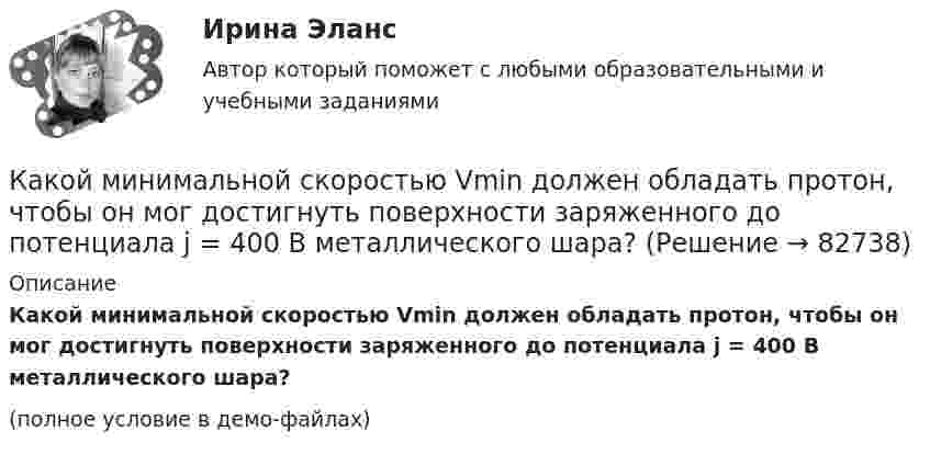     
            Описание
            Какой минимальной скоростью Vmin должен обладать протон, чтобы он мог достигнуть поверхности заряженного до потенциала j = 400 В металлического шара?(полное условие в демо-файлах)   
            
            
            Какой минимальной скоростью vmin должен обладать протон, чтобы он мог достигнуть поверхности заряженного до потенциала  = 400 В металлического шара?Какой минимальной скоростью Vmin должен обладать протон, чтобы он мог достигнуть поверхности заряженного до потенциала j = 400 В металлического шара?Какой минимальной скоростью должен обладать протон, чтобы он мог достигнуть поверхности заряженного до потенциала  400 В металлического шара радиусом R, если первоначально он находился на расстоянии 3R от поверхности шара.Какой минимальной скоростью должен обладать протон, чтобы он мог достигнуть поверхности заряженного до потенциала j = 400 В металлического шара?Какой минимальной скоростью должен обладать электрон, чтобы он мог достигнуть поверхности шара, заряженного до потенциала 400 В?Какой модели рыночной структуры присуще наличие идеальной информацииКакой наибольшей скорости может достичь дождевая капля шарообразной формы диаметром d=0,3 мм, если она падает в атмосфере при нормальных условиях? Считать, что на интервале установившегося движения капли Какой максимальный шаг вертикальных арматурных каркасов допускается при армировании железобетонных диафрагм? ТулГУКакой материал целесообразно использовать для изготовления бытовых машин? Выберите один ответ: a. ВЧ40-10 b. КЧ30-6 c. СЧ128Какой метод аудирования является одним из основных методов качественного обзора, анализа, оценки и ранжирования экологических проблем, а также метод полуколичественного и количественного описания приоритетных экологических проблем?Какой метод дает необходимую оценку отдельным источникам воздействия на окружающую среду, системам регулирования сброса и выброса загрязняющих веществ, системам размещения и удаления отходов, а также системам экологического мониторинга?Какой метод расчета освещенности точек поверхности является наименее точным: Выберите один ответ: a.метод удельного использования b.метод удельной мощности c.точечный метод d.метод коэффициента использованияКакой минимальной скоростью umin должен обладать протон, чтобы он мог достигнуть поверхности заряженного до потенциала j = 400 В металлического шара (рис.)?Какой минимальной скоростью umin должен обладать протон, чтобы он мог достигнуть поверхности заряженного до потенциала j = 400 В металлического шара (рис.)?
