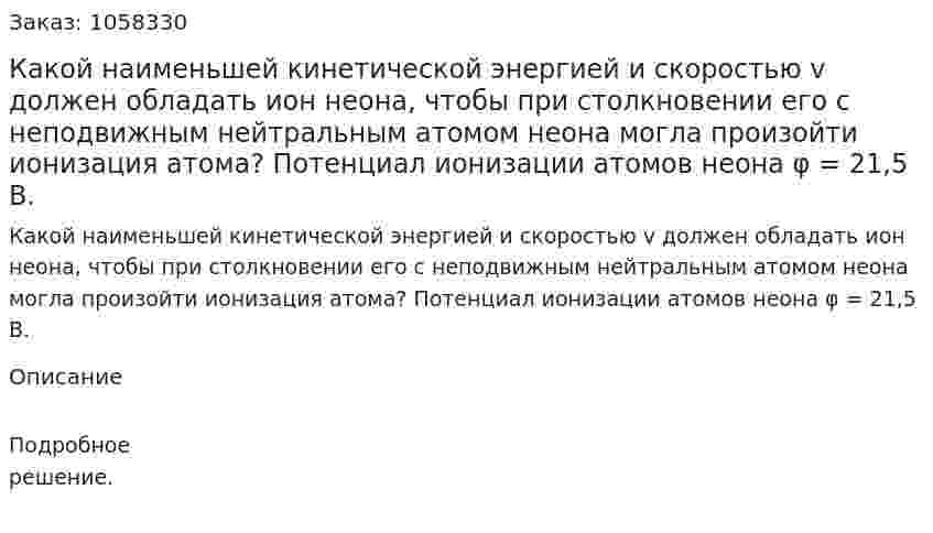 Какой наименьшей кинетической энергией и скоростью v должен обладать ион неона, чтобы при столкновении его с неподвижным нейтральным атомом неона могла произойти ионизация атома? Потенциал ионизации атомов неона φ = 21,5 В.  