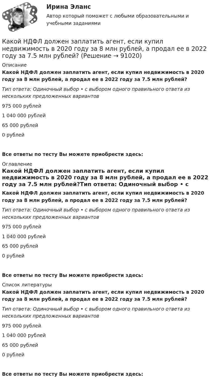      
            Описание
            Какой НДФЛ должен заплатить агент, если купил недвижимость в 2020 году за 8 млн рублей, а продал ее в 2022 году за 7.5 млн рублей?Тип ответа: Одиночный выбор • с выбором одного правильного ответа из нескольких предложенных вариантов975 000 рублей1 040 000 рублей65 000 рублей0 рублейВсе ответы по тесту Вы можете приобрести здесь:  
            Оглавление
            Какой НДФЛ должен заплатить агент, если купил недвижимость в 2020 году за 8 млн рублей, а продал ее в 2022 году за 7.5 млн рублей?Тип ответа: Одиночный выбор • с выбором одного правильного ответа из нескольких предложенных вариантов975 000 рублей1 040 000 рублей65 000 рублей0 рублейВсе ответы по тесту Вы можете приобрести здесь:  
            Список литературы
            Какой НДФЛ должен заплатить агент, если купил недвижимость в 2020 году за 8 млн рублей, а продал ее в 2022 году за 7.5 млн рублей?Тип ответа: Одиночный выбор • с выбором одного правильного ответа из нескольких предложенных вариантов975 000 рублей1 040 000 рублей65 000 рублей0 рублейВсе ответы по тесту Вы можете приобрести здесь:  
            
            
            Какой научной школе или теории соответствует следующее представление о физиологической основе темперамента: «Сопоставление отдельных свойств нервной системы с поведением человека позволило выделить ряд психических особенностей, сочетание которыхКакой НДФЛ должен заплатить агент, если купил недвижимость в 2020 году за 8 млн рублей, а продал ее в 2022 году за 7.5 млн рублей?Какой НДФЛ должен заплатить агент, если купил недвижимость в 2021 году за 8 млн рублей, а продал ее в 2022 году за 11 млн рублей?Какой НДФЛ должен заплатить агент, если купил недвижимость в конце 2016 года за 20 млн рублей, а продал ее в начале 2023 года за 33 млн рублей? какой области на линии, соединяющей точечные заряды Какой объём воды можно вскипятить, затратив электрическую энергию W = 3 кВт·ч? Начальная температура воды t0 = 10 °C. Удельная теплоёмкость воды c = 4,2·103 Дж/кг·К.Какой объём занимает 16 г кислорода при давлении 83,1 кПа и температуре 17 °C?Какой минимальной скоростью Vmin должен обладать протон, чтобы он мог достигнуть поверхности заряженного до потенциала j = 400 В металлического шара?Какой минимальной скоростью должен обладать протон, чтобы он мог достигнуть поверхности заряженного до потенциала  400 В металлического шара радиусом R, если первоначально он находился на расстоянии 3R от поверхности шара.Какой минимальной скоростью должен обладать протон, чтобы он мог достигнуть поверхности заряженного до потенциала j = 400 В металлического шара?Какой минимальной скоростью должен обладать электрон, чтобы он мог достигнуть поверхности шара, заряженного до потенциала 400 В?Какой модели рыночной структуры присуще наличие идеальной информацииКакой наибольшей скорости может достичь дождевая капля шарообразной формы диаметром d=0,3 мм, если она падает в атмосфере при нормальных условиях? Считать, что на интервале установившегося движения капли Какой наибольший порядок спектра можно видеть  в дифракционной решетке, имеющий 500 штрихов на 1 мм, при освещении ее светом с длинной волны 720 нм?