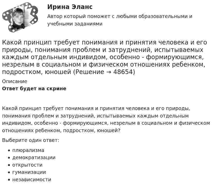      
            Описание
            Ответ будет на скринеКакой принцип требует понимания и принятия человека и его природы, понимания проблем и затруднений, испытываемых каждым отдельным индивидом, особенно - формирующимся, незрелым в социальном и физическом отношениях ребенком, подростком, юношей?Выберите один ответ:плюрализмадемократизацииоткрытостигуманизациинезависимости  
            
            
             Какой принцип речевого воздействия предусматривает широкое использование цвета, света, звука, рисунков, моделей в коммуникационном общении?Какой принцип требует понимания и принятия человека и его природы, понимания проблем и затруднений, испытываемых каждым отдельным индивидом, особенно - формирующимся, незрелым в социальном и физическом отношениях ребенком, подростком, юношейКакой процент молекул обладает скоростями, разнящимися от наиболее вероятной не более чем на 1 %?Какой процесс называется регенерацией теплотыКакой путь S пройдёт катящийся без скольжения диск, поднимаясь вверх по наклонной плоскости с углом наклона  = 30°, если ему сообщена начальная скорость 0 = 7,0 м/с, параллельная наклонной плоскости?Какой путь пройдёт катящийся без скольжения шар, поднимаясь вверх по наклонной плоскости (угол наклона к плоскости горизонта Какой раздел не входит в личный жизненный план карьерыКакой объём занимает смесь азота массой 1 кг и гелия массой 1 кг при нормальных условиях?Какой объём занимают 2 моля идеального газа при условиях, соответствующих условиям фотосферы Солнца? Температура фотосферы 6000 К, давление 1,25·102 Па.Какой объём крови протекает через кровеносный сосуд длиной 50 мм и диаметром 3 мм за 1 минуту, если на его концах имеется разность давлений в 2 мм рт. ст.?Какой объем расширителя выбирают относительно объема масла в баке? Выберите один ответ: a.80¸100 % объема масла в баке; b.8¸10 % объема масла в баке; c.18¸20 % объема масла в баке. d.98¸100 % объема масла в баке; e.0,8¸1 % объема масла в баке;Какой оси теодолита должна быть перпендикулярна визирная ось зрительной трубы? Выберите один ответ: a.оси вращения алидады b.оси вращения лимба c.оси вращения зрительной трубы d.оси вращения теодолитаКакой персонал имеет право производить переключение в установках выше 1000 В Выберите один ответ: a.ремонтный b.электротехнологический c.оперативныйКакой плакат является указательным: Выберите один ответ: a.не влезай убьет b.не включать работа на линии c.заземлено