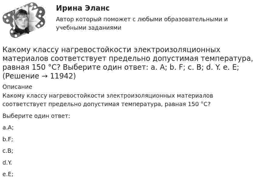      
          Описание
          Какому классу нагревостойкости электроизоляционных материалов соответствует предельно допустимая температура, равная 150 °С?Выберите один ответ:a.А;b.F;c.В;d.Y.e.Е;  
            
            
            Какому волевому качеству личности соответствует следующее определение: «Способность человека самому принимать ответственные решения и неуклонно реализовывать их в деятельность»:Какому классу нагревостойкости электроизоляционных материалов соответствует предельно допустимая температура, равная 150 °С? Выберите один ответ:  a. А;  b. F;  c. В;  d. Y.  e. Е;Какому классу нагревостойкости электроизоляционных материалов соответствует предельно допустимая температура, равная 150°С? Выберите один ответ: a. А; b. Y. c. F; d. В; e. Е;Какому режиму движения жидкости свойственно явление, называемое пульсацией? Выберите один ответ: a.турбулентному. b.вихревому. c.ламинарному. d.неустановившемуся.Какому теплоносителю соответствует данная характеристика? Практически несжимаемая жидкая среда со значительной плотностью и теплоемко­стью. Изменяет плотность, объем и вязкость в зависи­мости от температуры, а температуру кипения в зависимо­сти от Какому типу темперамента соответствует следующая характеристика: «Тип темперамента, характеризующийся подвижностью, склонностью, к частой смене впечатлений, отзывчивостью и общительностью»:Как определить бимомент от вертикальной нагрузки, действующие на диафрагмовую систему? ТулГУКакой элемент ТЭЦ обозначен на рисунке цифрой 5?Какой элемент ТЭЦ обозначен на рисунке цифрой 9?Какой этап не включается в управление планированием карьерыКакой этап следует за подготовительным этапом в модели жизненного цикла ИС?Какой эффект достигается при скручивании соединительных проводов контура Выберите один ответ: a.снижается действие созданного магнитного потока; b.уменьшается поток, пронизывающий контур; c.никакого эффекта не достигается. d.снижается взаимная Какой эффект производит действие силы, приложенной к оси быстро вращающегося гироскопа?Какой эффект производит действие силы, приложенной к оси быстро вращающегося гироскопа? Выберите один ответ: a. смещение происходит перпендикулярно направлению силы b. смещение происходит в направлении силы c. ось не смещается