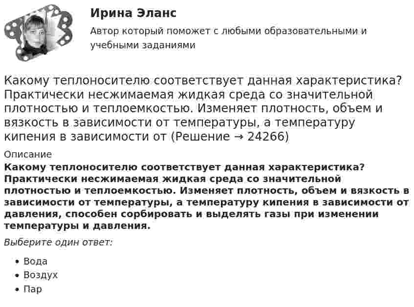      
          Описание
          Какому теплоносителю соответствует данная характеристика? Практически несжимаемая жидкая среда со значительной плотностью и теплоемко­стью. Изменяет плотность, объем и вязкость в зависи­мости от температуры, а температуру кипения в зависимо­сти от давления, способен сорбировать и выделять газы при изменении температуры и давления.Выберите один ответ:ВодаВоздухПар  
            
            
            Какому режиму движения жидкости свойственно явление, называемое пульсацией? Выберите один ответ: a.турбулентному. b.вихревому. c.ламинарному. d.неустановившемуся.Какому теплоносителю соответствует данная характеристика? Практически несжимаемая жидкая среда со значительной плотностью и теплоемко­стью. Изменяет плотность, объем и вязкость в зависи­мости от температуры, а температуру кипения в зависимо­сти от Какому типу темперамента соответствует следующая характеристика: «Тип темперамента, характеризующийся подвижностью, склонностью, к частой смене впечатлений, отзывчивостью и общительностью»:Как определить бимомент от вертикальной нагрузки, действующие на диафрагмовую систему? ТулГУКак определить высоту центрально загруженного фундамента под колонну из расчета на продавливание? ТулГУКак определить долю ветровой нагрузки, приходящейся на К-ю диафрагму параллельную оси У при несимметричном плане здания? ТулГУКак определить допустимое отклонение предварительного напряжения при электромеханическом способе натяжения  ? ТулГУКакой этап следует за подготовительным этапом в модели жизненного цикла ИС?Какой эффект достигается при скручивании соединительных проводов контура Выберите один ответ: a.снижается действие созданного магнитного потока; b.уменьшается поток, пронизывающий контур; c.никакого эффекта не достигается. d.снижается взаимная Какой эффект производит действие силы, приложенной к оси быстро вращающегося гироскопа?Какой эффект производит действие силы, приложенной к оси быстро вращающегося гироскопа? Выберите один ответ: a. смещение происходит перпендикулярно направлению силы b. смещение происходит в направлении силы c. ось не смещаетсяКакому виду высших чувств соответствует следующее определение: «чувства, которые испытывает человек при восприятии явлений действительности под углом зрения нравственного начала»?Какому волевому качеству личности соответствует следующее определение: «Способность человека самому принимать ответственные решения и неуклонно реализовывать их в деятельность»:Какому классу нагревостойкости электроизоляционных материалов соответствует предельно допустимая температура, равная 150 °С? Выберите один ответ:  a. А;  b. F;  c. В;  d. Y.  e. Е;
