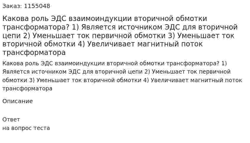 Какова роль ЭДС взаимоиндукции вторичной обмотки трансформатора? 1) Является источником ЭДС для вторичной цепи 2) Уменьшает ток первичной обмотки 3) Уменьшает ток вторичной обмотки 4) Увеличивает магнитный поток трансформатора 