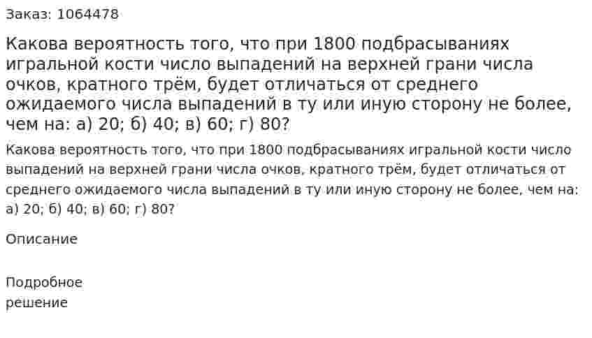 Какова вероятность того, что при 1800 подбрасываниях игральной кости число выпадений на верхней грани числа очков, кратного трём, будет отличаться от среднего ожидаемого числа выпадений в ту или иную сторону не более, чем на: а) 20; б) 40; в) 60; г) 80? 