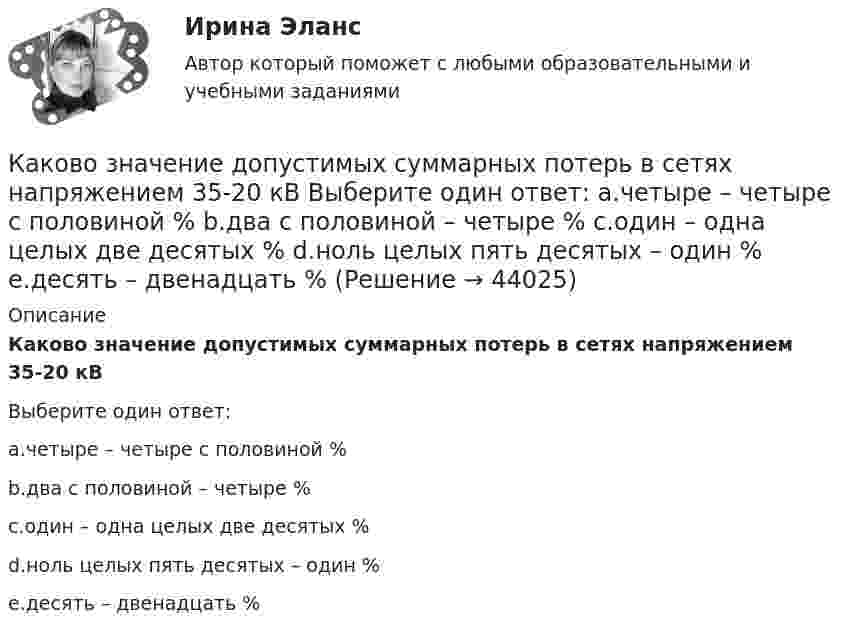      
            Описание
            Каково значение допустимых суммарных потерь в сетях напряжением 35-20 кВВыберите один ответ:a.четыре – четыре с половиной %b.два с половиной – четыре %c.один – одна целых две десятых %d.ноль целых пять десятых – один %e.десять – двенадцать %  
            
            
            Каково значение допустимых суммарных потерь в сетях напряжением 35-20 кВ Выберите один ответ: a. два с половиной – четыре % b. один – одна целых две десятых % c. ноль целых пять десятых – один % d. четыре – четыре с половиной % Каково значение допустимых суммарных потерь в сетях напряжением 35-20 кВ Выберите один ответ: a.четыре – четыре с половиной % b.два с половиной – четыре % c.один – одна целых две десятых % d.ноль целых пять десятых – один % e.десять – двенадцать %Каково значение потенциальной энергии стрелы массой 50 г, выпущенной из лука со скоростью 30 м/с вертикально вверх, через 2 с после начала движения?Каково значение экономического роста Объясните, почему разница между 3% и 3,5% ежегодного экономического роста может быть весьма существеннойКаково значение экономического роста Объясните, почему разница между 3% и 3,5% ежегодного экономического роста может быть весьма существеннойКаково значение энергии магнитного поля катушки индуктивностью 500 мГн при силе тока в ней 4 А?Каково значение энергии Ферми F у электронов проводимости двухвалентной меди? Выразить энергию Ферми в джоулях и электрон-вольтах.Каков должен быть заряд частицы массой 2 мг, чтобы она удерживалась в равновесии в электрическом поле с напряжённостью 500 В/м, направленном вертикально вниз?Каков запрос клиента? Это действительно запрос? Если нет, то как бы вы его подвели к запросу. Насколько полно и достаточно для первичной консультации и для данного запроса собрана информация. Какие вопросы вы бы задали еще? Какие вопросы вы бы не стали задавать, посчитав их излишними, не целевыми в данном случае?Каково будет содержимое указателя команды (в шестнадцатеричной системе) в результате последовательного выполнения на ЦП следующих машинных инструкций с указанием их длиныКаков объём баллона, вмещающего 6,4 кг кислорода при температуре 293 К и давлении 1,57·107 Па?Каков обычно уровень напряжения мощных электрических машин? Выберите один ответ: a.220 В; b.0,4¸0,6 кВ; c.1¸3 кВ; d.3¸6 кВ кВт; e.10¸20 кВ.Каково давление воздуха в шахте на глубине 1 км, если считать, что температура по всей высоте постоянна и равна 22 °C, а ускорение свободного падения не зависит от высоты? Давление воздуха у поверхности Земли принять равным p0.Каково значение времени использования максимума нагрузки водопровода Выберите один ответ: a. тысяча ч/г b. пять тысяч ч/г c. шесть тысяч ч/г d. семь тысяч ч/г e. две тысячи ч/г