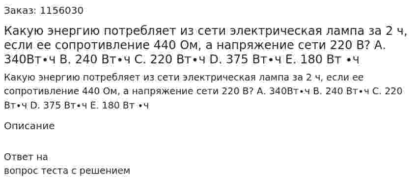 Какую энергию потребляет из сети электрическая лампа за 2 ч, если ее сопротивление 440 Ом, а напряжение сети 220 В? 	А. 340Вт∙ч 	В. 240 Вт∙ч 	С. 220 Вт∙ч 	D. 375 Вт∙ч 	Е. 180 Вт ∙ч 