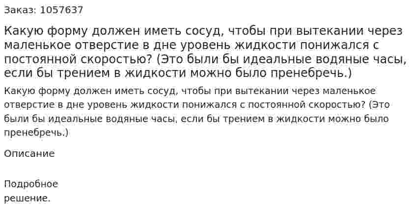 Какую форму должен иметь сосуд, чтобы при вытекании через маленькое отверстие в дне уровень жидкости понижался с постоянной скоростью? (Это были бы идеальные водяные часы, если бы трением в жидкости можно было пренебречь.)  