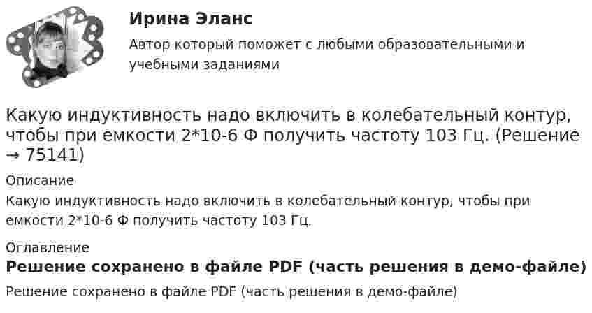     
            Описание
            Какую индуктивность надо включить в колебательный контур, чтобы при емкости 2*10-6 Ф получить частоту 103 Гц. 
            Оглавление
            Решение сохранено в файле PDF (часть решения в демо-файле)  
            
            
            Какую индуктивность L надо включить в колебательный контур, чтобы при ёмкости 2 мкФ получить звуковую частоту 1000 Гц? Сопротивлением контура пренебречь.Какую индуктивность надо включить в колебательный контур, чтобы при емкости 2*10-6 Ф получить частоту 103 Гц.Какую кинетическую энергию дополнительно получит электрон, пройдя разность потенциалов 1 МВ?Какую ковалентную связь называют σ-связью и какую π-связью? Разберите на примере строения молекулы азота.Какую максимальную работу может произвести тепловая машина, если в качестве нагревателя используется кусок железа массой m = 100 кг с начальной температурой T1 = 1500 К, а в качестве холодильника – вода океана с температурой T2 = 285 К?Какую максимальную часть своей кинетической энергии может передать частица массой m1 = 2•10-22 г, сталкиваясь упруго с частицей массой m2 = 8•10-22 г, которая до столкновения покоилась?Какую марку стали нельзя применять в листовых конструкциях? ТулГУКакую величину параметров электродвигателя показывают приборы при первом запуске, когда ползунок потенциометра в крайнемправом положении? Выберите один ответ: Какую величину составляет соотношение потерь  в современных силовых трансформаторах? Выберите один ответ: a. 0,5-1,4; b. 0,1-0,2; c. 0,05-0,1; d. 1,25-2,4. e. 0,25-0,4;Какую величину составляют потери в стали в опыте короткого замыкания трансформатора? Выберите один ответ: a.0,5Рмг.ном; b.1,5Рмг.ном. c.Рмг.ном; d.0,1Рмг.ном; e.0,01Рмг.ном; какую гимнастику необходимо делать офисным сотрудникамКакую длину l должна иметь стальная струна радиусом r = 0,05 см, чтобы при силе натяжения F = 0,49 кН она издавала тон частотой v = 320 Гц?Какую долю составляет кинетическая энергия вращательного движения молекул от полной кинетической энергии молекул одноатомного, двухатомного и многоатомного газа?Какую из обозначенных пар видов мотивов не выделяют в контексте теории деятельности?