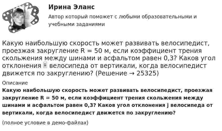     
          Описание
          Какую наибольшую скорость может развивать велосипедист, проезжая закругление R = 50 м, если коэффициент трения скольжения между шинами и асфальтом равен 0,3? Каков угол отклонения j велосипеда от вертикали, когда велосипедист движется по закруглению?(полное условие в демо-файлах)  
            
            
            Какую наибольшую длину может иметь железная проволока, подвешенная вертикально, не обрываясь под действием собственной тяжести? Необходимые данные взять из таблиц.Какую наибольшую скорость может развивать велосипедист, проезжая закругление R = 50 м, если коэффициент трения скольжения между шинами и асфальтом равен 0,3? Каков угол отклонения  велосипеда от вертикали, когда велосипедист движется по закруглению?Какую наименьшую начальную скорость нужно сообщить футбольному мячу, чтобы он перелетел через стену высотой 4 м, находящуюся на расстоянии 21.2 м?  Ответ дайте в м/с точностью до трёх значащих цифр.Какую наименьшую энергию нужно затратить, чтобы разделить на отдельные нуклоны ядра 37Li и 47Ве? Почему для ядра бериллия эта энергия меньше, чем для ядра лития?Какую нужно совершить работу A, чтобы пружину жёсткостью k = 800 Н/м, сжатую на x1 = 6 см, дополнительно сжать на x2 = 8 см?Какую нужно совершить работу A, чтобы пружину жёсткостью k = 800 Н/м, сжатую на x1 = 6 см, дополнительно сжать на x = 8 см?Какую нужно совершить работу А, чтобы пружину жесткостью k = 800 Н/м, сжатую на х = 6 см, дополнительно сжать на x = 8 см?Какую марку стали нельзя применять в листовых конструкциях? ТулГУКакую минимальную работу надо совершить, чтобы вывести тело массой 1 т на орбиту радиусом 5R Земли (Rземли = 6400 км)?Какую минимальную работу необходимо совершить, чтобы преодолев силу притяжения Земли, вывести тело массой m = 500 кг на орбиту искусственной планеты Солнечной системы? Считать известным ускорение свободного падения на Земле.Какую мощность N должен развить мотор, приводящий в движение стабилизирующий гироскоп, который имеет форму диска радиусом R = 1,0 м и массой m = 1000 кг, если в течении t = 1 мин угловая скорость достигла значения w = 31,4 рад/с. Какую мощность N должен развить мотор самолёта для обеспечения подъёма самолёта на высоту h = 1 км, если масса самолета m = 3000 кг, а время подъёма t = 2 мин?Какую мощность надо подводить к зачернённому металлическому шарику радиусом 4 см, чтобы поддерживать его температуру на 45 К выше температуры окружающей среды 293 К? Считать, что тепло теряется только вследствие излучения.Какую мощность потребляет нагреватель электрического чайника, если объём V = 1 л воды закипает через время t = 5 мин? Каково сопротивление R нагревателя, если напряжение в сети U = 120 В? Начальная температура воды