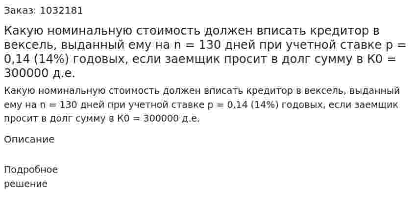 Какую номинальную стоимость должен вписать кредитор в вексель, выданный ему на n = 130 дней при учетной ставке р = 0,14 (14%) годовых, если заемщик просит в долг сумму в К0 = 300000 д.е. 