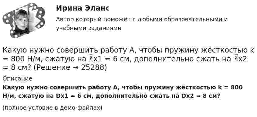     
          Описание
          Какую нужно совершить работу A, чтобы пружину жёсткостью k = 800 Н/м, сжатую на Dx1 = 6 см, дополнительно сжать на Dx2 = 8 см?(полное условие в демо-файлах)  
            
            
            Какую наименьшую энергию нужно затратить, чтобы разделить на отдельные нуклоны ядра 37Li и 47Ве? Почему для ядра бериллия эта энергия меньше, чем для ядра лития?Какую нужно совершить работу A, чтобы пружину жёсткостью k = 800 Н/м, сжатую на x1 = 6 см, дополнительно сжать на x2 = 8 см?Какую нужно совершить работу A, чтобы пружину жёсткостью k = 800 Н/м, сжатую на x1 = 6 см, дополнительно сжать на x = 8 см?Какую нужно совершить работу А, чтобы пружину жесткостью k = 800 Н/м, сжатую на х = 6 см, дополнительно сжать на x = 8 см?Какую операцию выполняют перед сборкой асинхронного электродвигателя для ослабления вихревых токов? Выберите один ответ: Какую передаточную функцию имеет апериодическое (инерционное) звено ? Выберите один ответ:Какую по величине силу необходимо приложить под углом 30 градусов к горизонту к центру инерции платформы массой 16 т, стоящей на рельсах, чтобы она стала двигаться равноускоренно и за 30 с прошла 20 м, если коэффициент сопротивления равен 0,05?Какую мощность N должен развить мотор, приводящий в движение стабилизирующий гироскоп, который имеет форму диска радиусом R = 1,0 м и массой m = 1000 кг, если в течении t = 1 мин угловая скорость достигла значения w = 31,4 рад/с. Какую мощность N должен развить мотор самолёта для обеспечения подъёма самолёта на высоту h = 1 км, если масса самолета m = 3000 кг, а время подъёма t = 2 мин?Какую мощность надо подводить к зачернённому металлическому шарику радиусом 4 см, чтобы поддерживать его температуру на 45 К выше температуры окружающей среды 293 К? Считать, что тепло теряется только вследствие излучения.Какую мощность потребляет нагреватель электрического чайника, если объём V = 1 л воды закипает через время t = 5 мин? Каково сопротивление R нагревателя, если напряжение в сети U = 120 В? Начальная температура водыКакую мощность принимают за номинальную в трехобмоточном трансформаторе? Выберите один ответ: a.номинальную мощность наиболее нагружаемой его обмотки; b.мощность обмотки высшего напряжения; c.мощность первой обмотки; d.среднеквадратичную Какую наибольшую длину может иметь железная проволока, подвешенная вертикально, не обрываясь под действием собственной тяжести? Необходимые данные взять из таблиц.Какую наибольшую скорость может развивать велосипедист, проезжая закругление R = 50 м, если коэффициент трения скольжения между шинами и асфальтом равен 0,3? Каков угол отклонения  велосипеда от вертикали, когда велосипедист движется по закруглению?