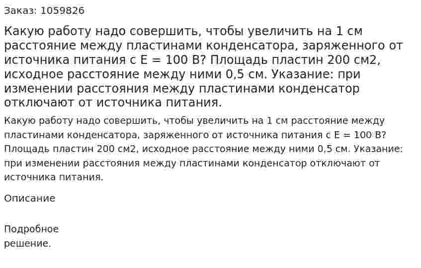 Какую работу надо совершить, чтобы увеличить на 1 см расстояние между пластинами конденсатора, заряженного от источника питания с E = 100 В? Площадь пластин 200 см2, исходное расстояние между ними 0,5 см. Указание: при изменении расстояния между пластинами конденсатор отключают от источника питания. 